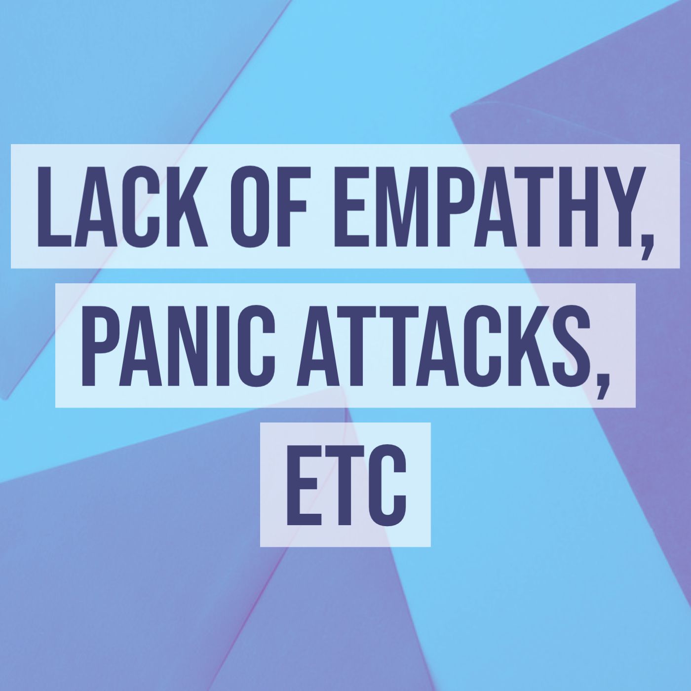 Lack of Empathy, Panic Attacks, Etc