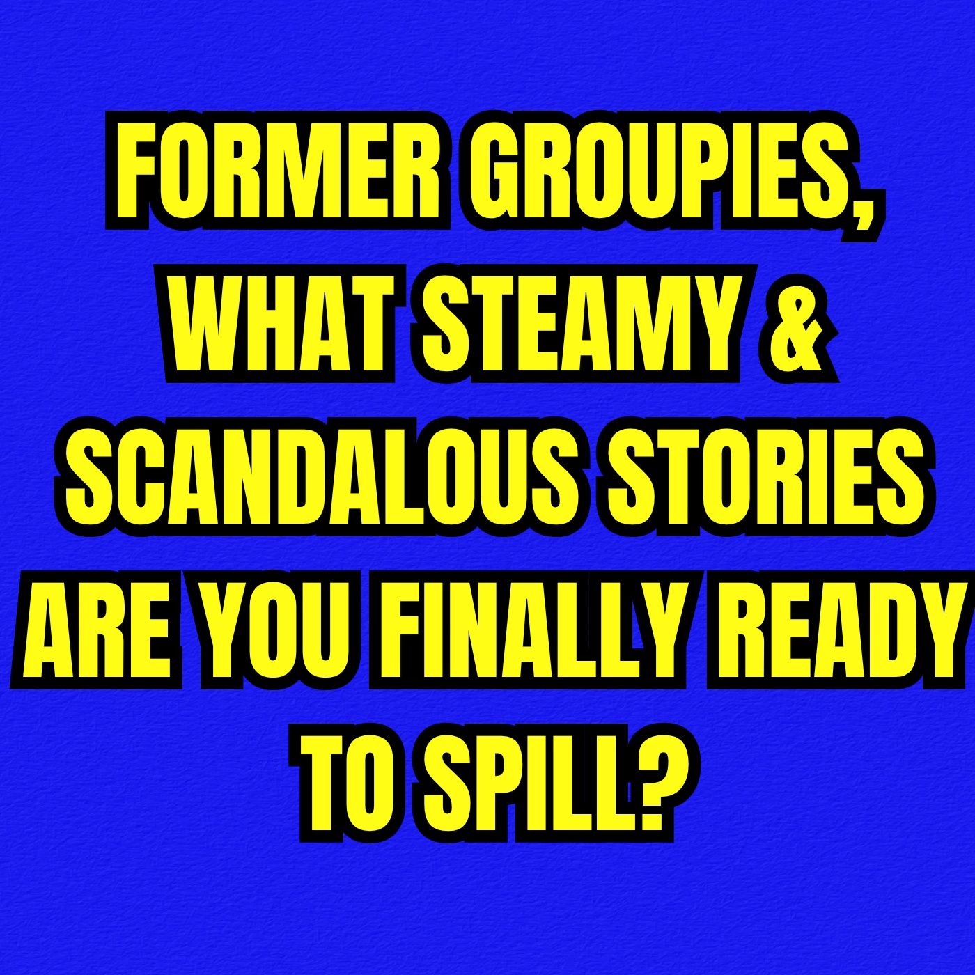 Former Groupies, What Steamy & Scandalous Stories Are You Finally Ready To Spill?