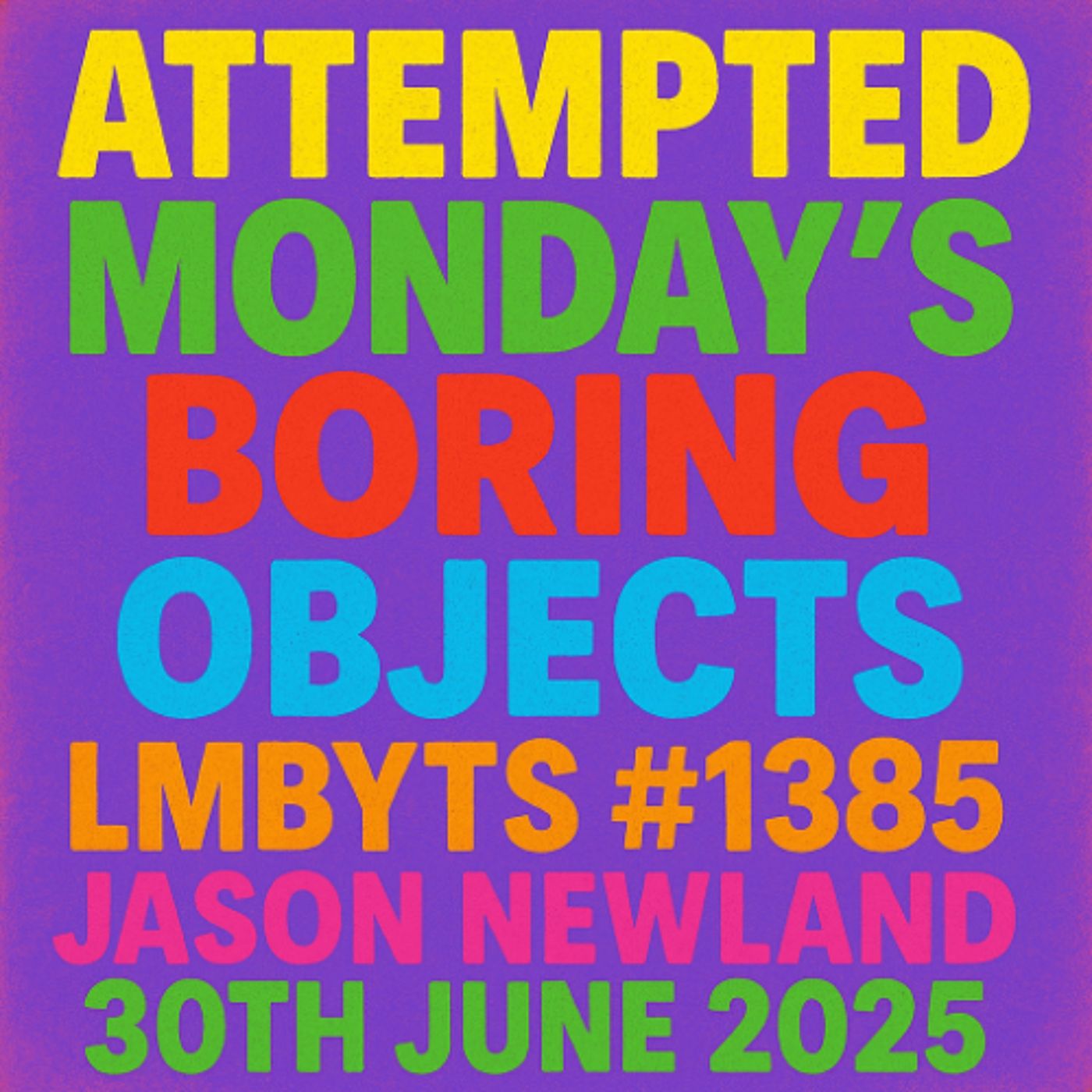 Attempted Monday’s Boring Objects  LMBYTS #1385  Jason Newland  30th June 2025