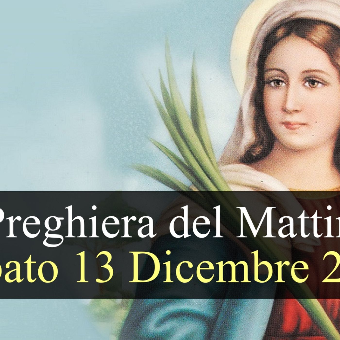 Preghiera del Mattino SABATO 13 DICEMBRE 2025 ❤️ Lodi Mattutine Memoria Santa Lucia, Vergine e Martire