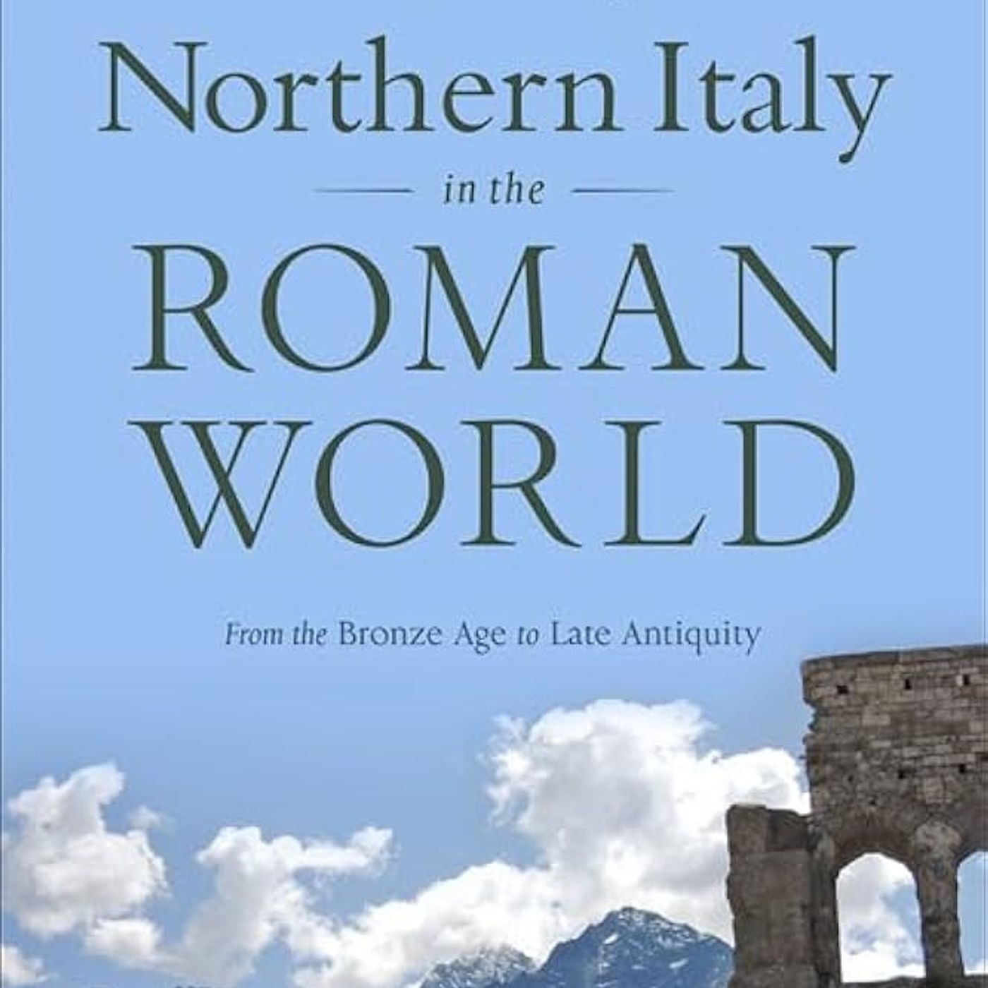 Northern Italy in the Roman World: From the Bronze Age to Late Antiquity Northern Italy in the Roman World: From the Bronze Age to Late Antiquity