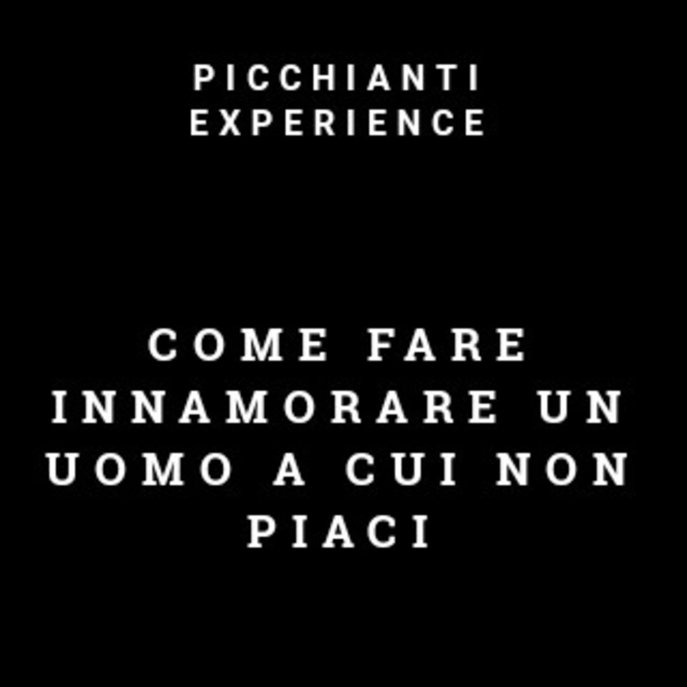 Picchianti Experience #84 - Come fare innamorare un uomo a cui non piaci