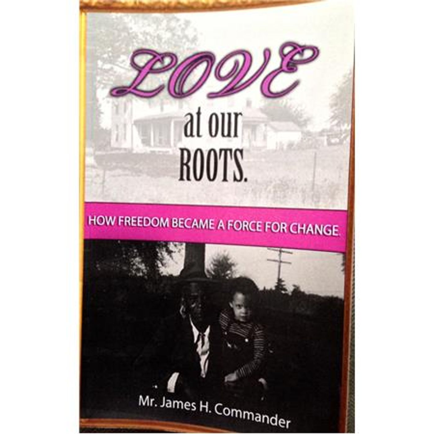Love At Our Roots: How Freedom Became A Force For Change - James H. Commander