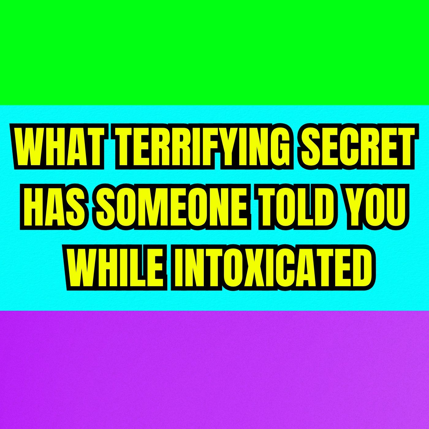 What terrifying secret has someone told you while intoxicated