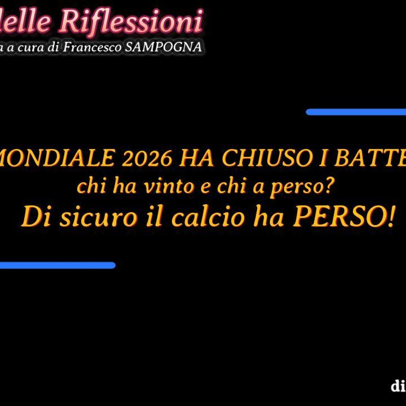 «L’Angolo delle riflessioni» - IL MONDIALE 2026 HA CHIUSO I BATTENTI!  chi ha vinto e chi a perso? Di sicuro il calcio ha PERSO - di Giorgio episode artwork