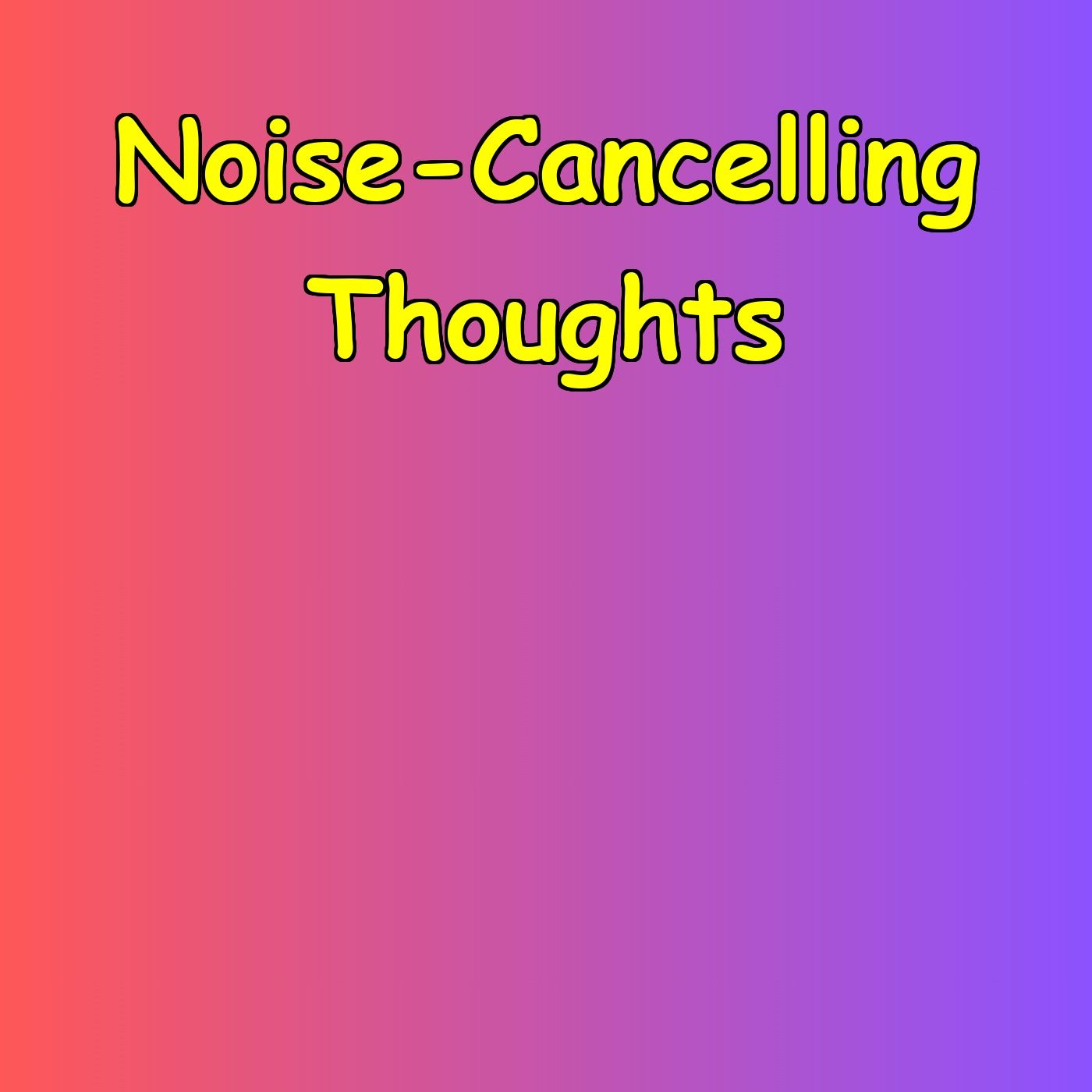 Noise-Cancelling Thoughts