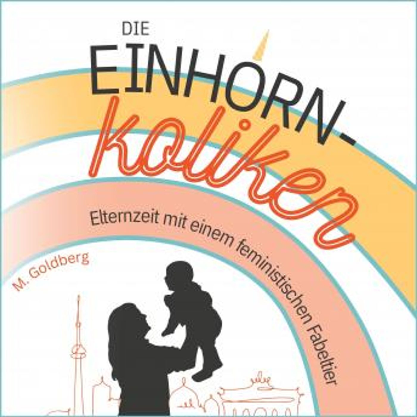 [German] - Die Einhorn-Koliken: Elternzeit mit einem feministischen Fabeltier by M. Goldberg episode artwork