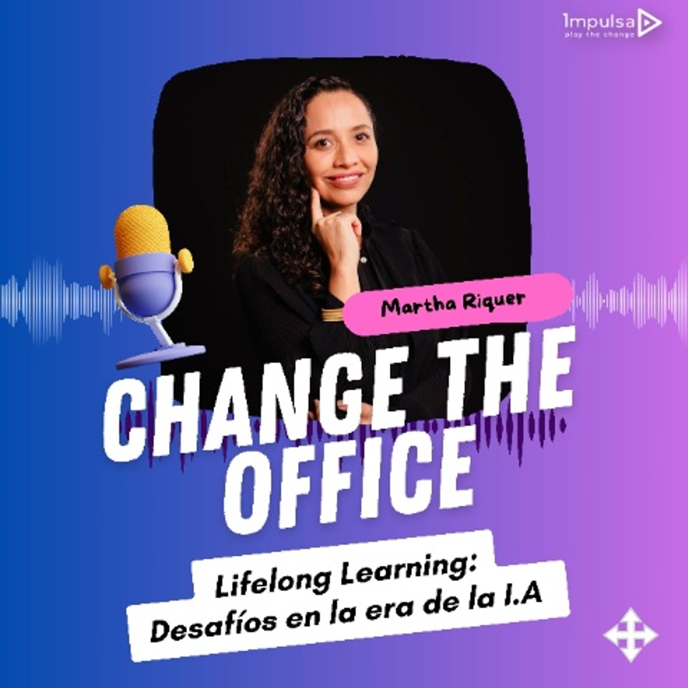 Lifelong Learning:Desafíos en la era de la I.A | Entrevista con Martha Riquer, Experta en People Business Partnering | Change the Office #3 episode artwork
