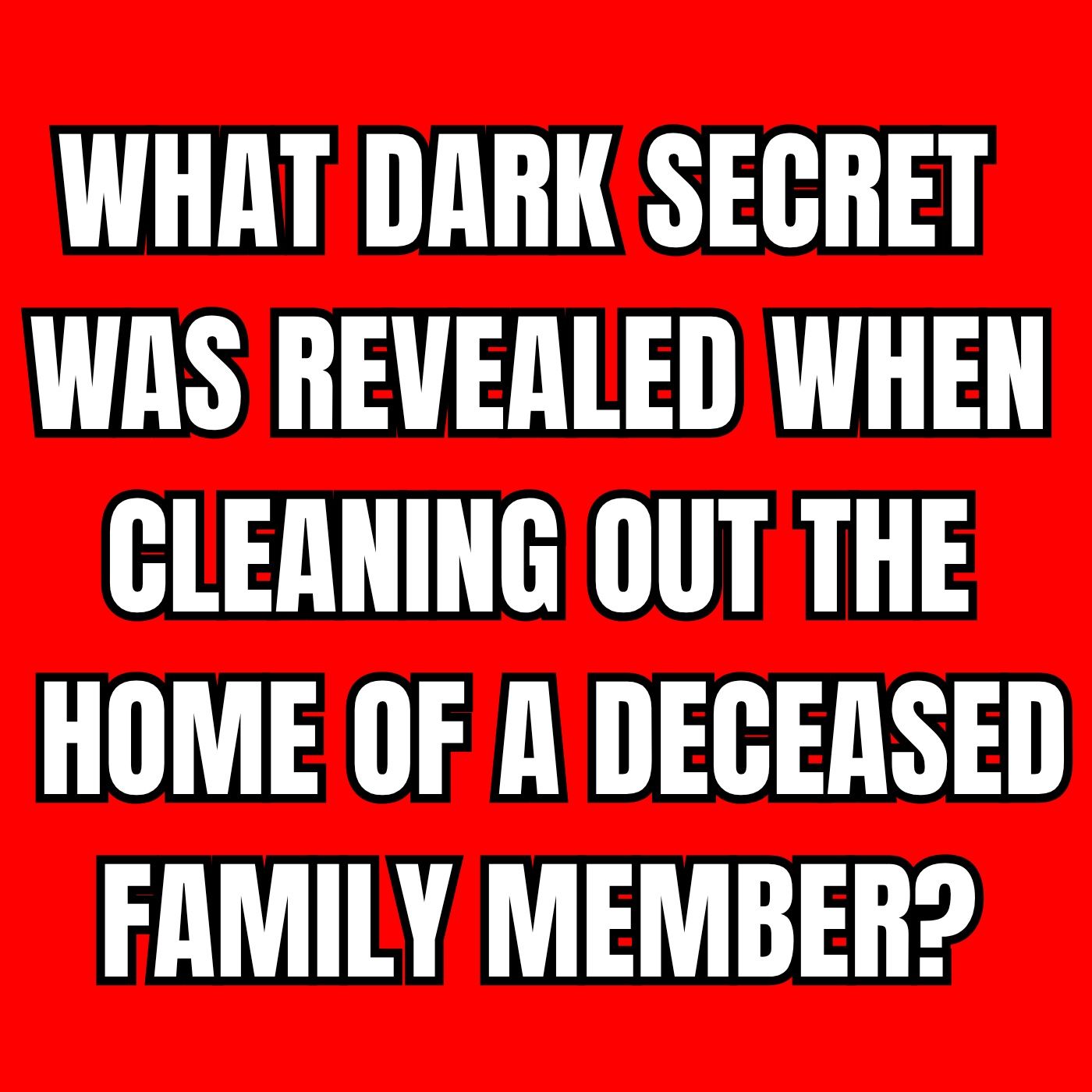 What Dark Secret Was Revealed When Cleaning Out The Home Of A Deceased Family Member?