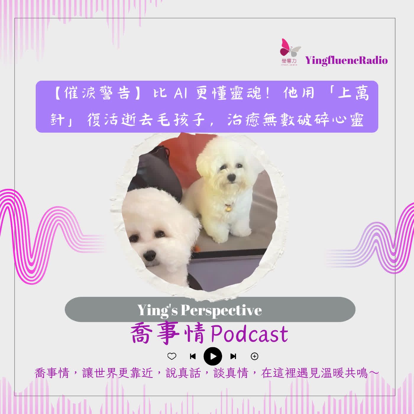 EP295瑩響力電台-喬事情-72-2026-5-22 一【催淚警告】比 AI 更懂靈魂！他用上萬針“復活”逝去毛孩子，治癒無數破碎心靈