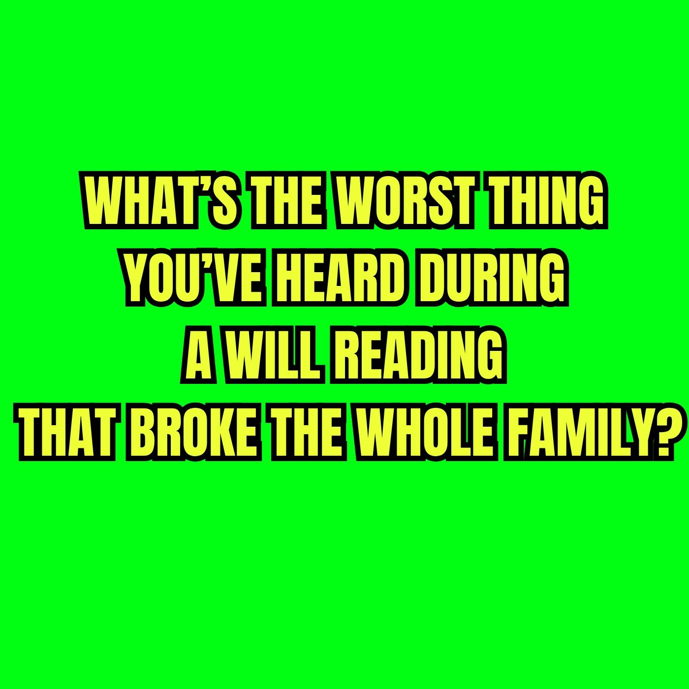 What’s The WORST Thing You’ve Heard During A Will Reading — That Broke The Whole Family?