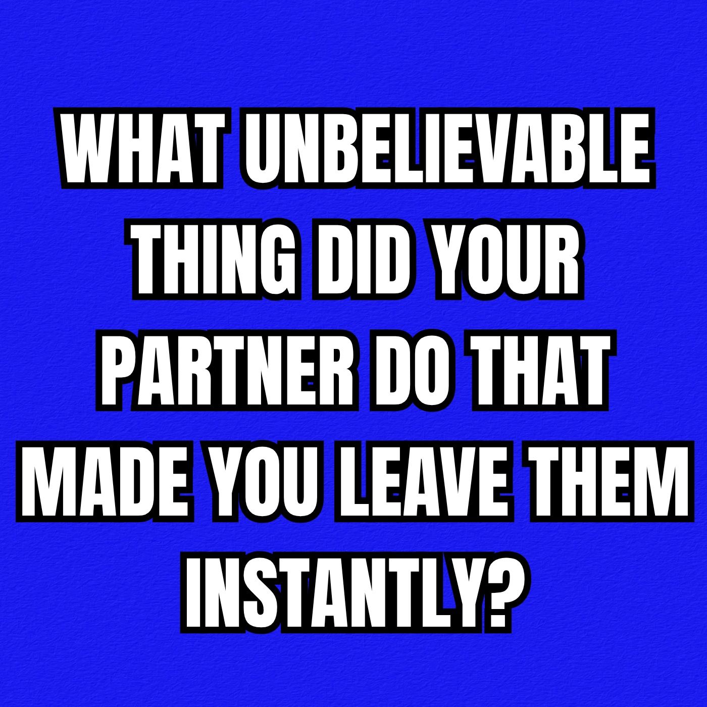 What Unbelievable Thing Did Your Partner Do That Made You Leave Them Instantly?