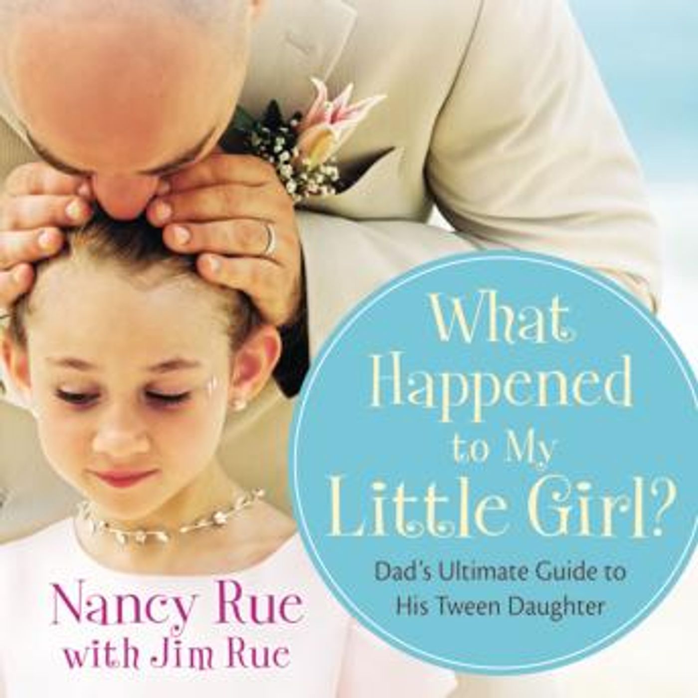 What Happened to My Little Girl?: Dad's Ultimate Guide to His Tween Daughter by Nancy N. Rue episode artwork
