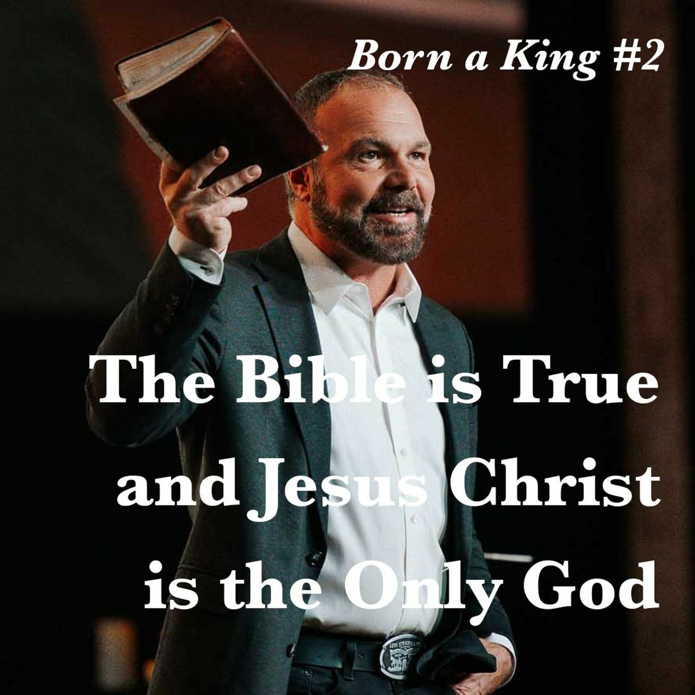 Born a King #2 - The Bible is True and Jesus Christ is the Only God