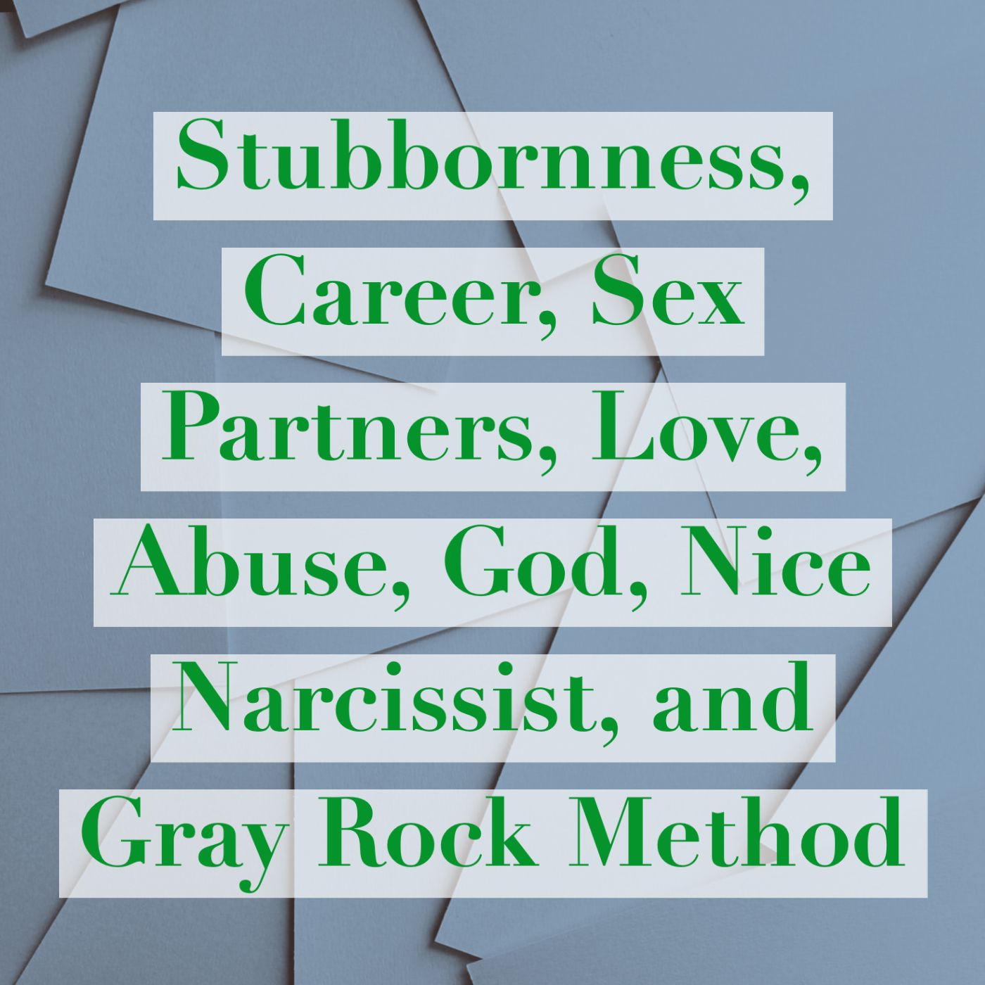 Stubbornness, Career, Sex Partners, Love, Abuse, God, Nice Narcissist, and Gray Rock Method