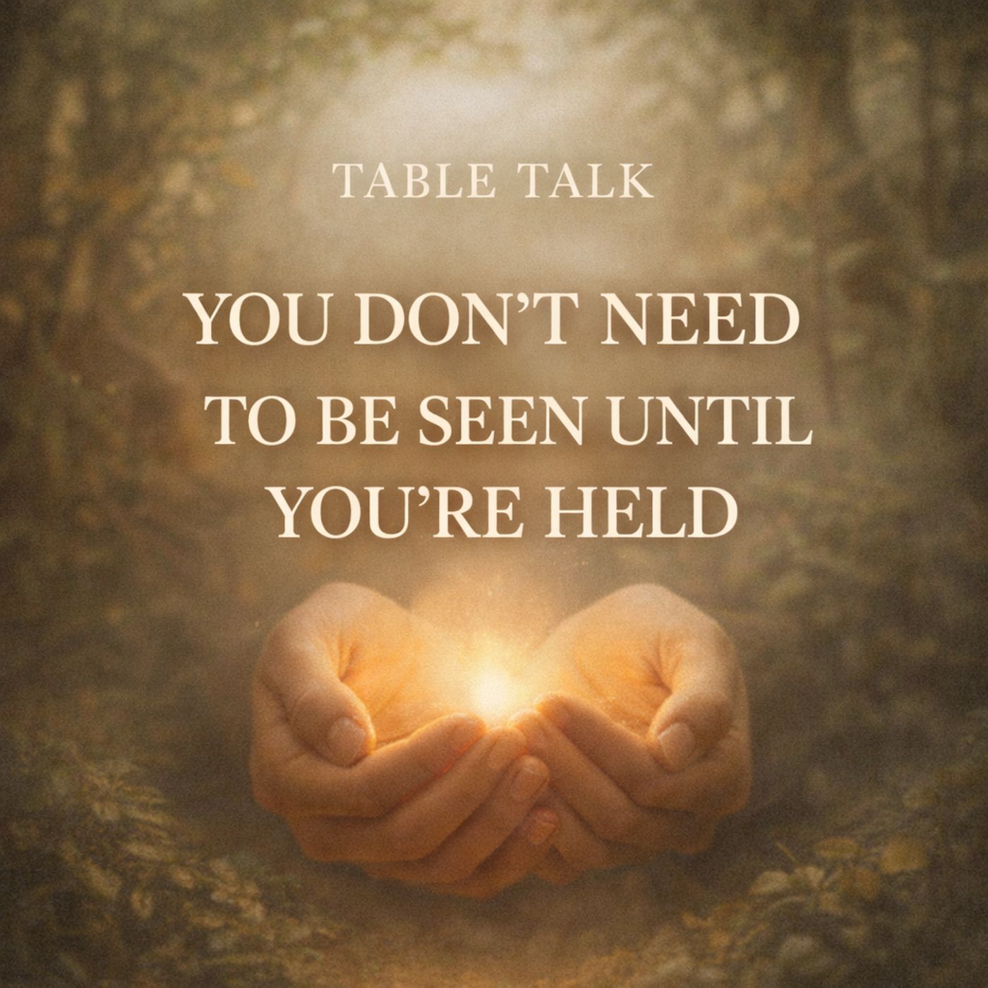 Table Talk E5: You Don’t Need to Be Seen Until You’re Held