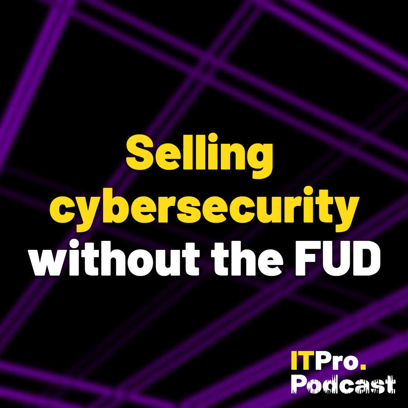 How to sell cybersecurity without the FUD, ft. Breaking Through in Cybersecurity Marketing