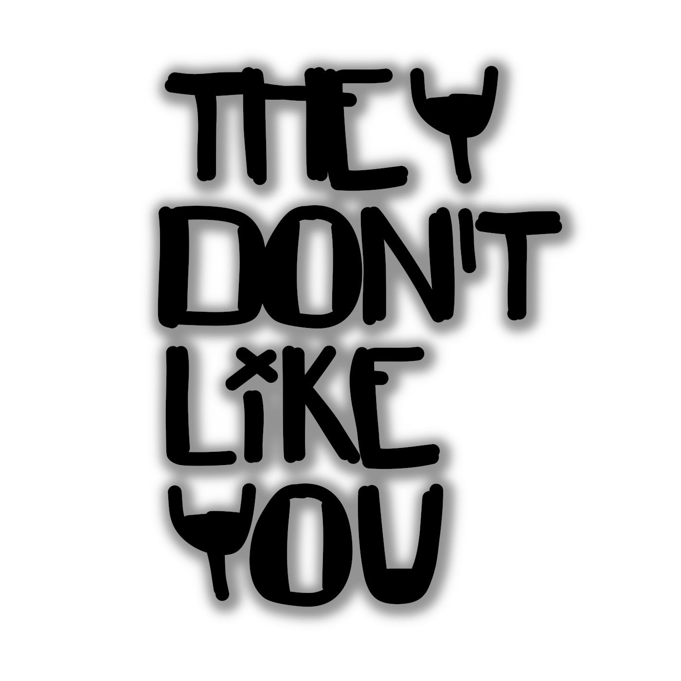 They Don\'t Like You