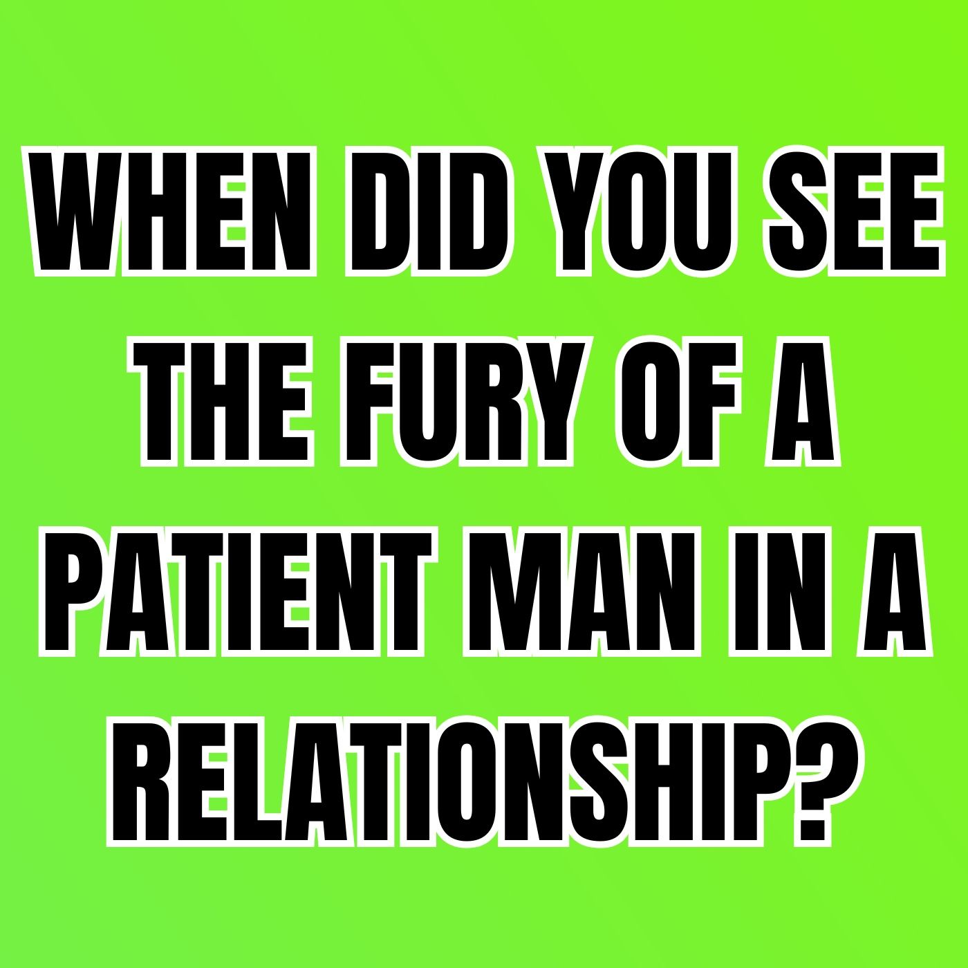 When Did You See The Fury Of A PATIENT MAN In A RELATIONSHIP