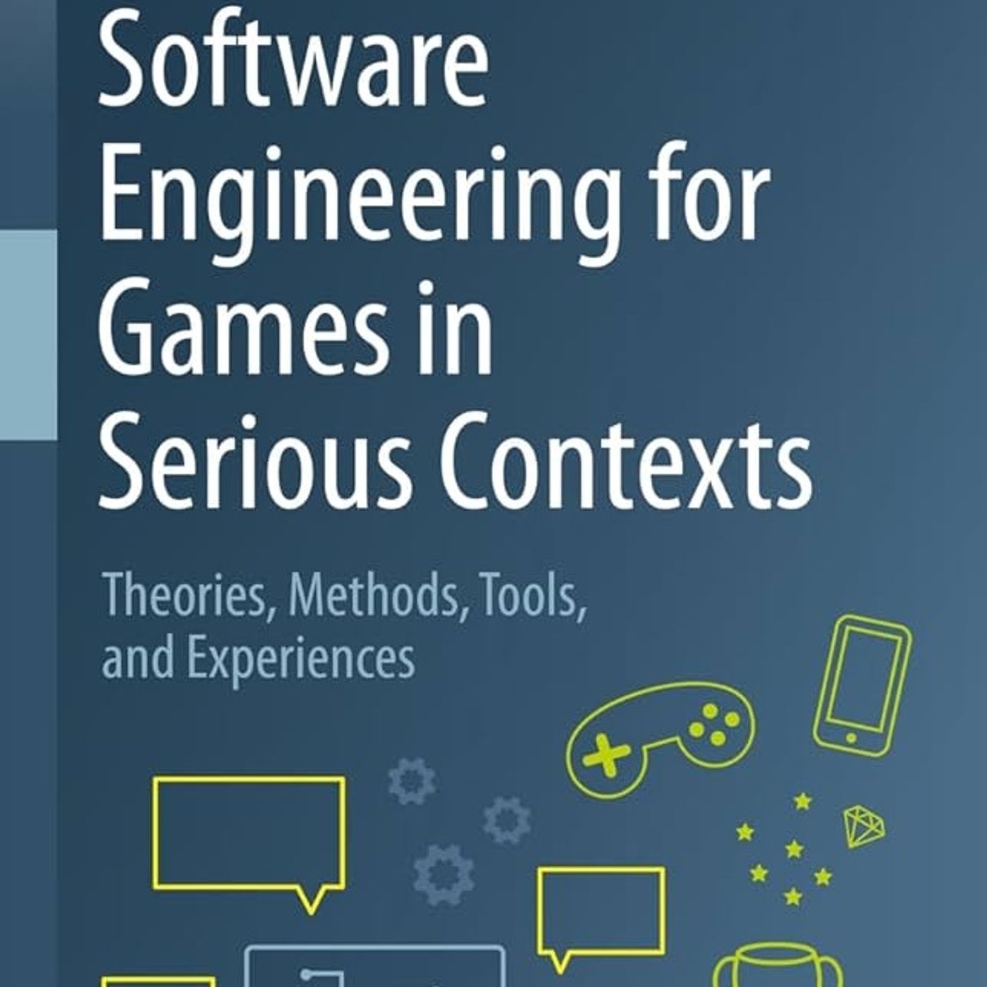 Software Engineering for Games in Serious Contexts: Theories, Methods, Tools, and Experiences