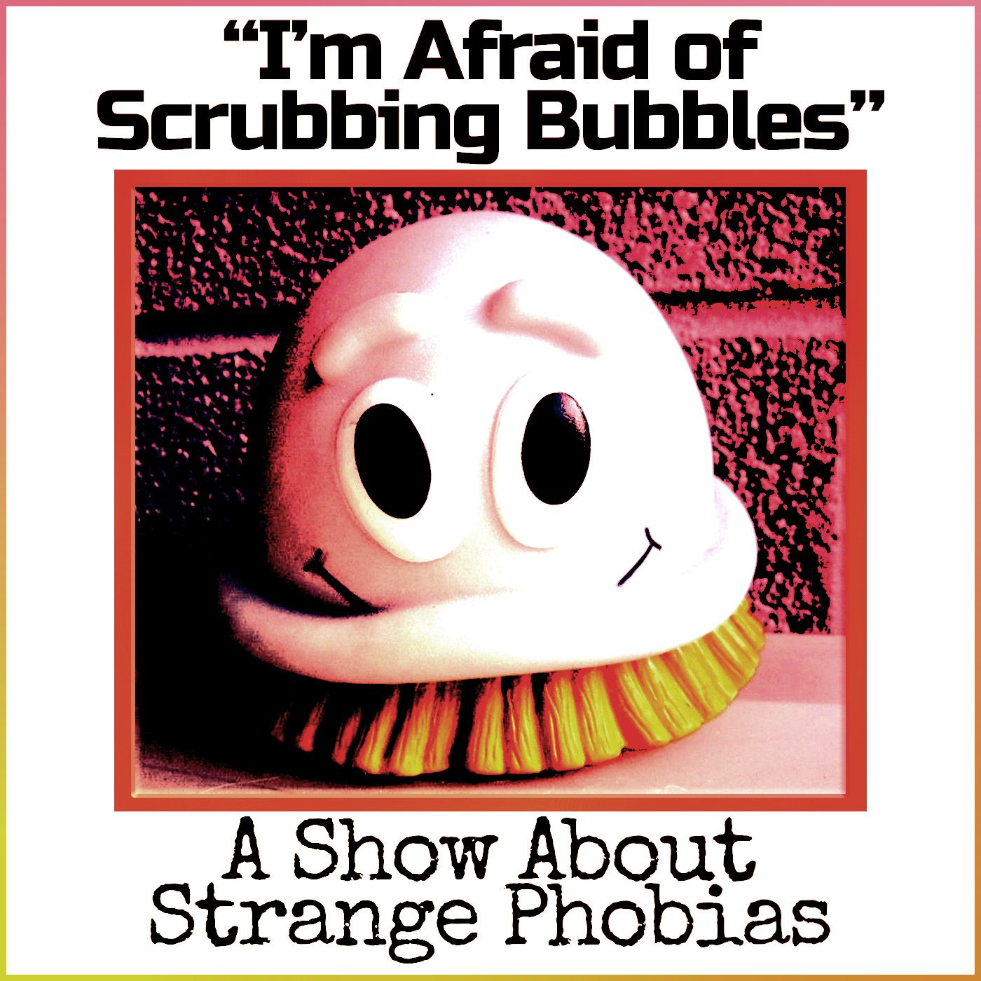 I’m Afraid of Scrubbing Bubbles: A Show About Strange Phobias
