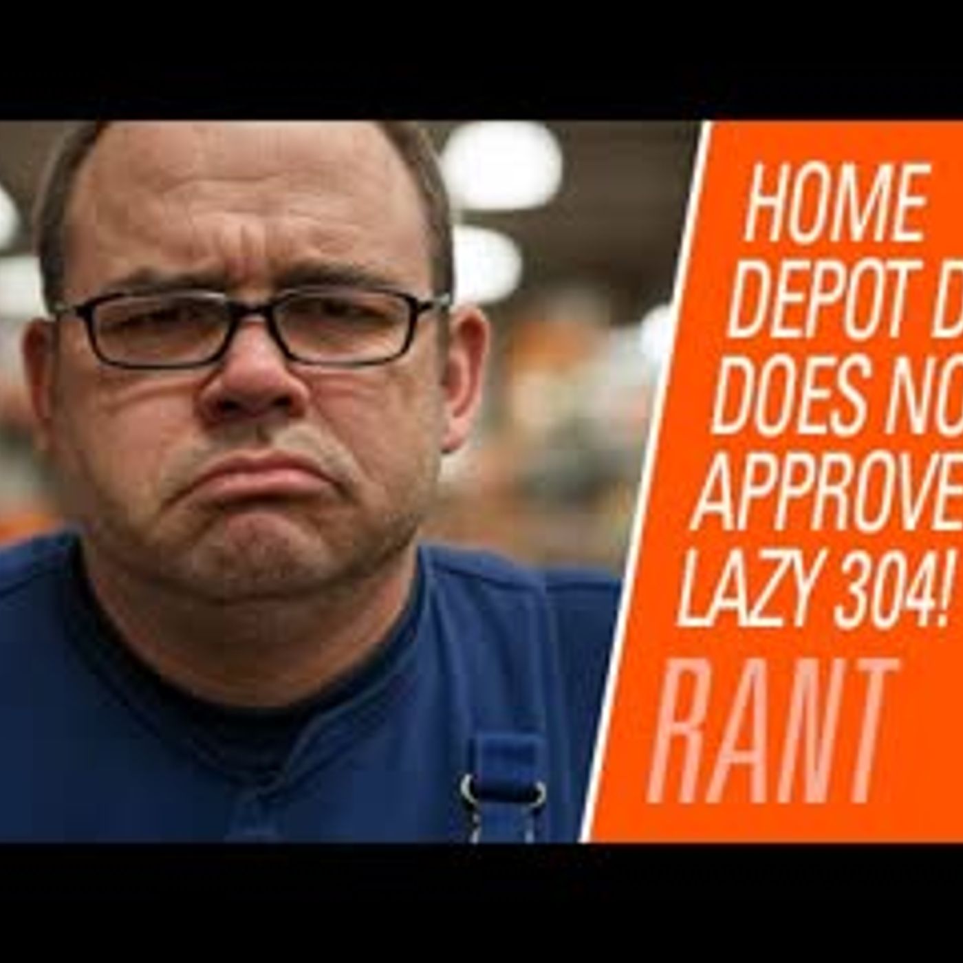 Home Depot Dad would not approve of you being a lying, lazy 304 | Rantzerker 234