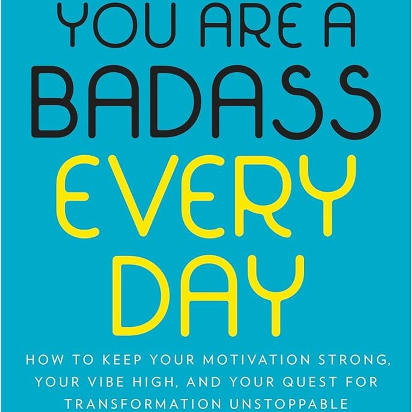 You Are a Badass Every Day: How to Keep Your Motivation Strong, Your Vibe High, and Your Quest for Transformation Unstoppable