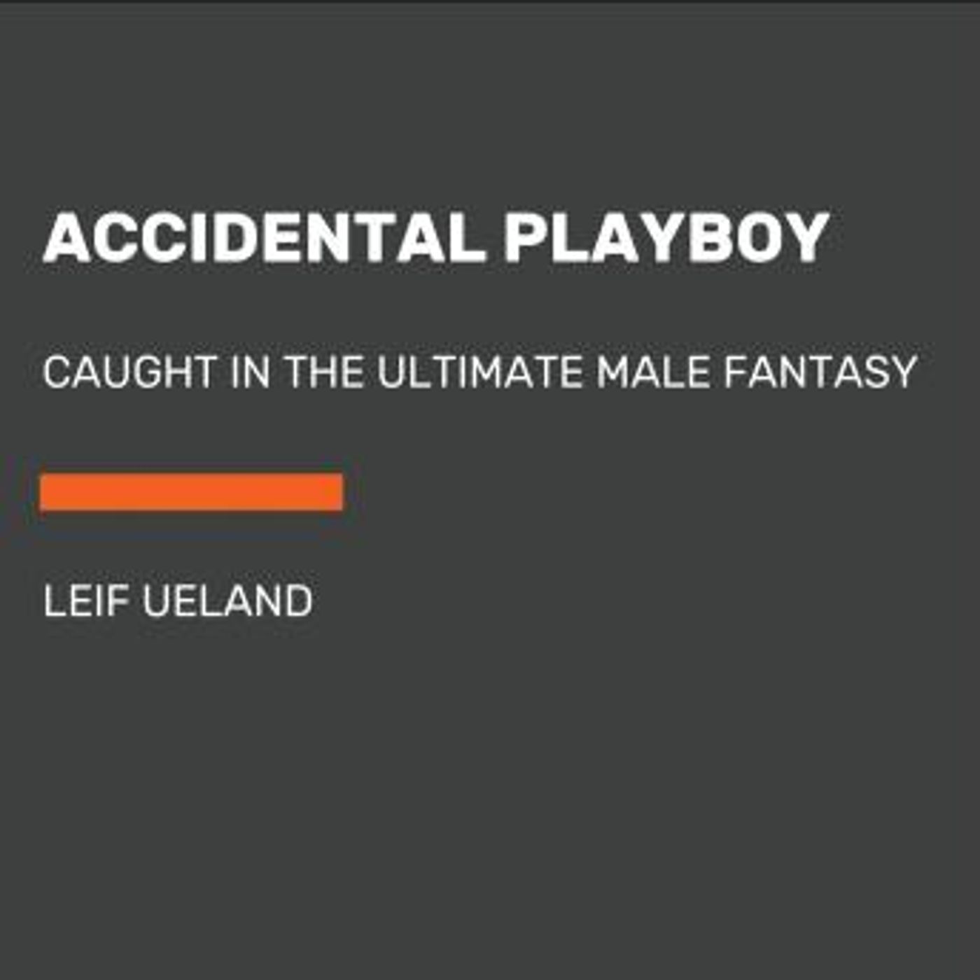 Accidental Playboy: Caught in the Ultimate Male Fantasy by Leif Ueland