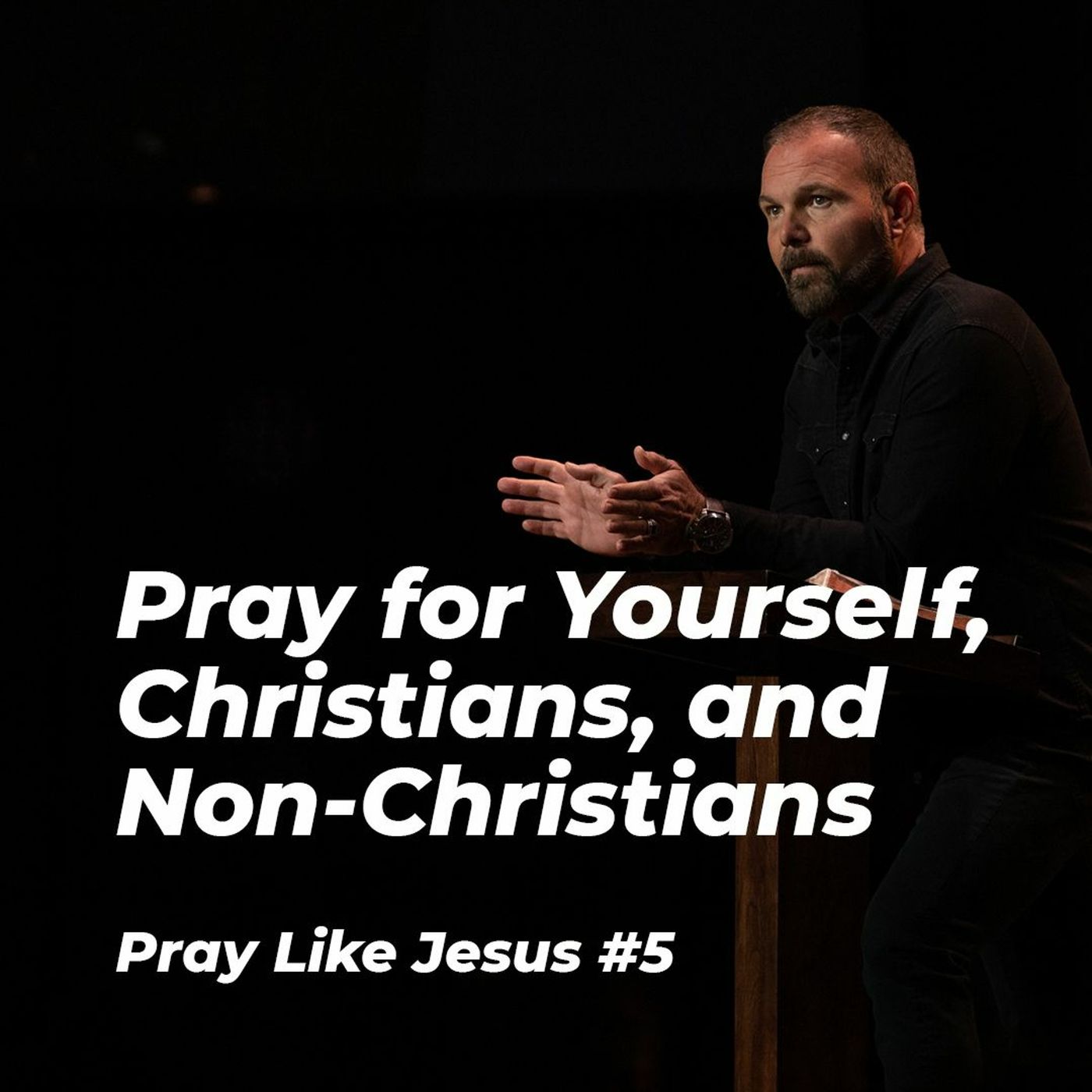 Pray Like Jesus #5 - Pray for Yourself, Christians, and Non-Christians