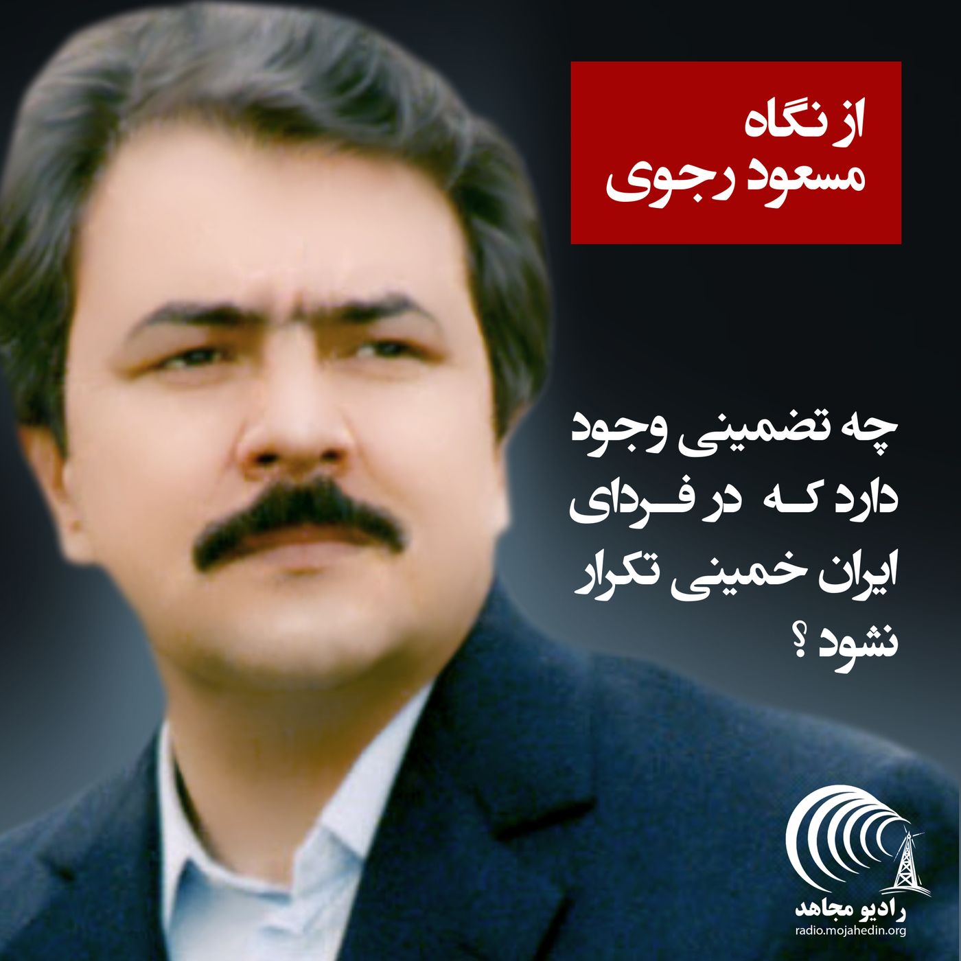 از نگاه مسعود رجوی - چه تضمینی وجود دارد که در فردای ایران خمینی تکرار نشود؟