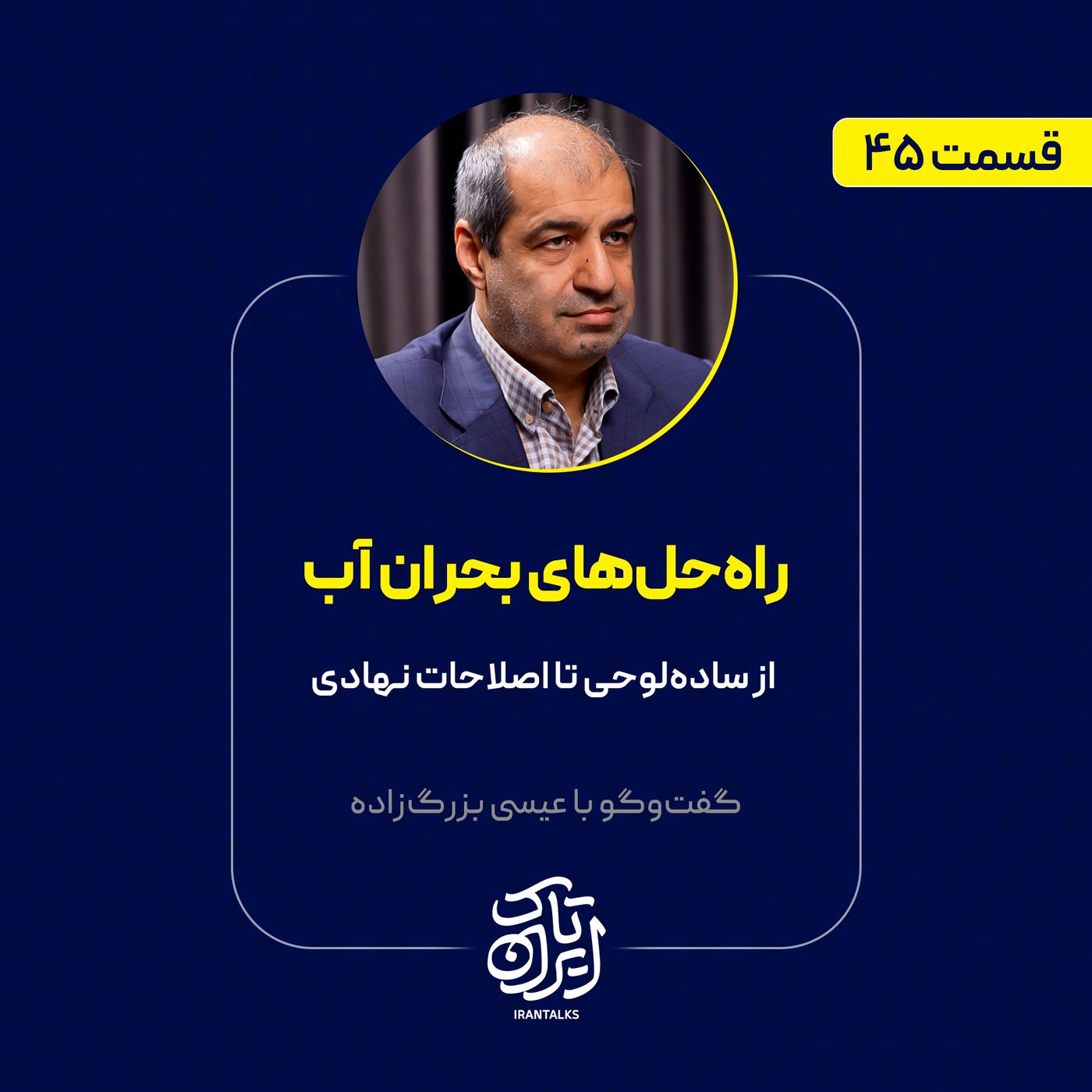قسمت ۴۵ | راه‌حل‌های بحران آب | از ساده‌لوحی تا اصلاحات نهادی |  عیسی بزرگ‌زاده