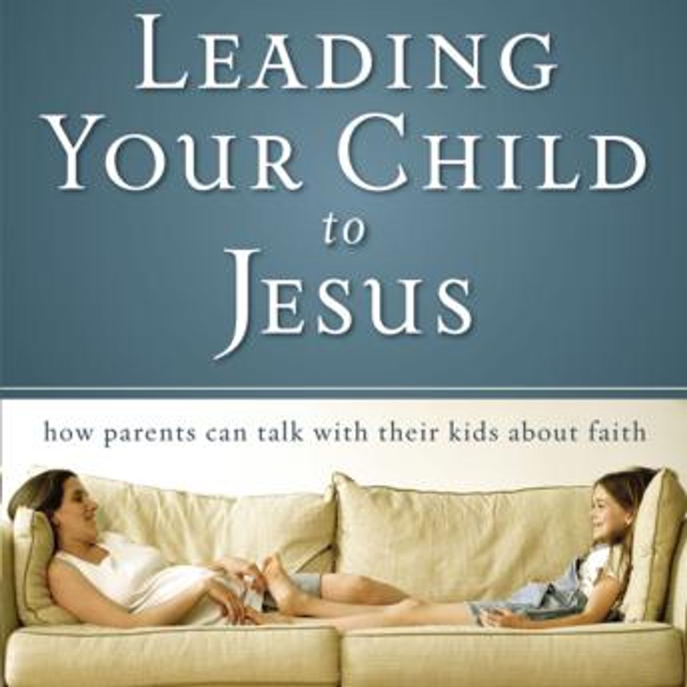 Leading Your Child to Jesus: How Parents Can Talk with Their Kids about Faith by David Staal episode artwork