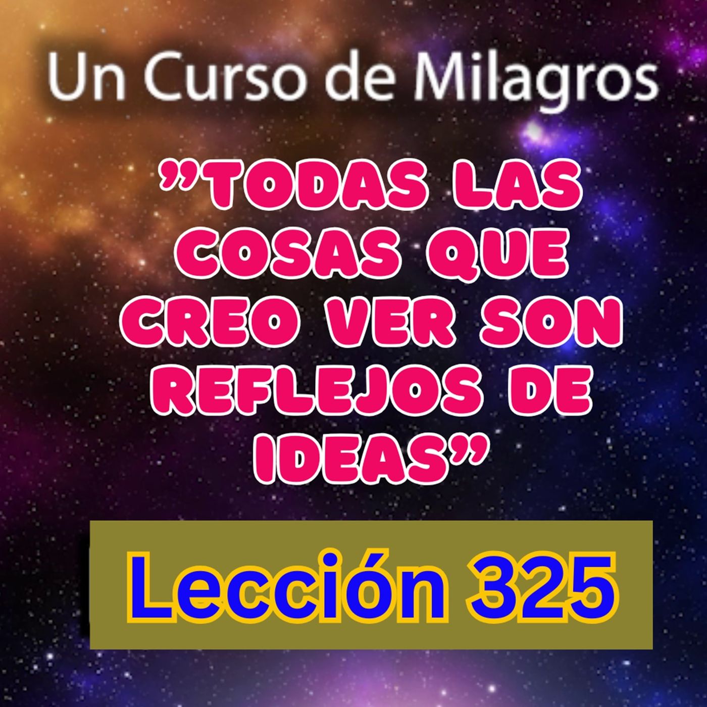 LECCIÓN 325-"Todas las cosas que creo ver son reflejos de ideas" Un Curso de Milagros (con fondo musical) episode artwork