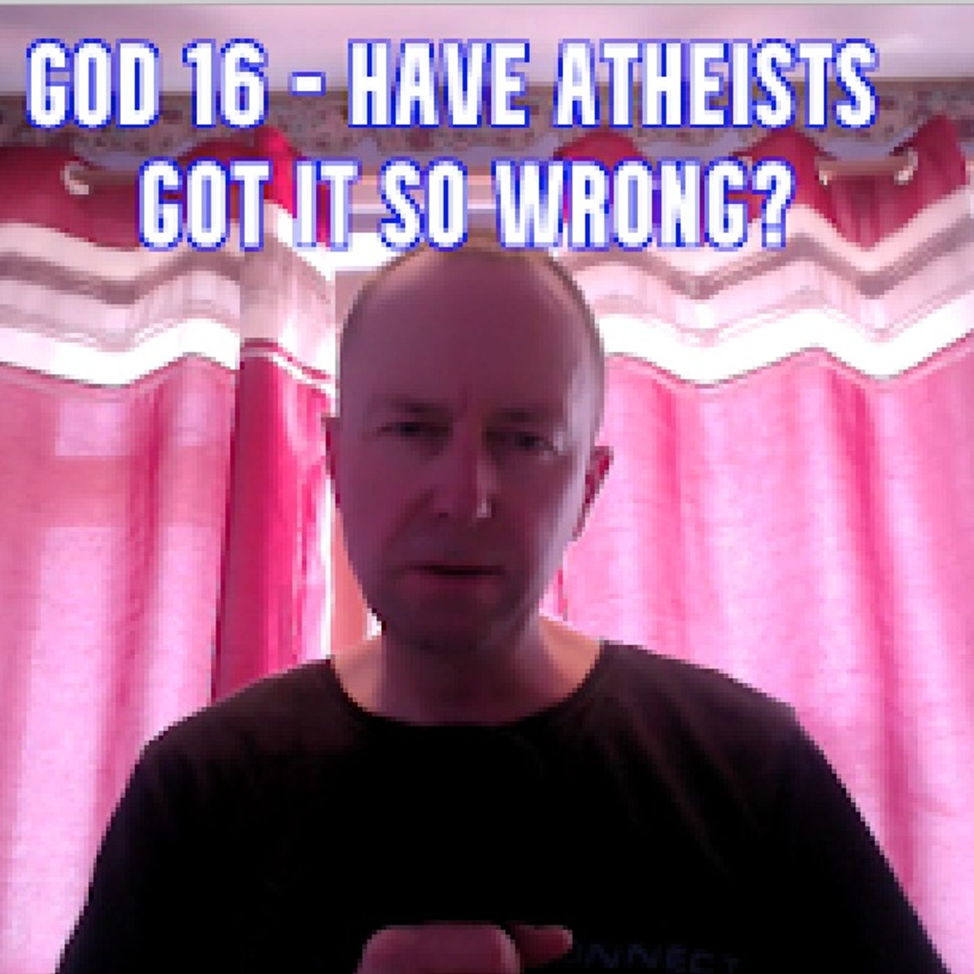 God 16.0 - Have Atheists Got It So Wrong?