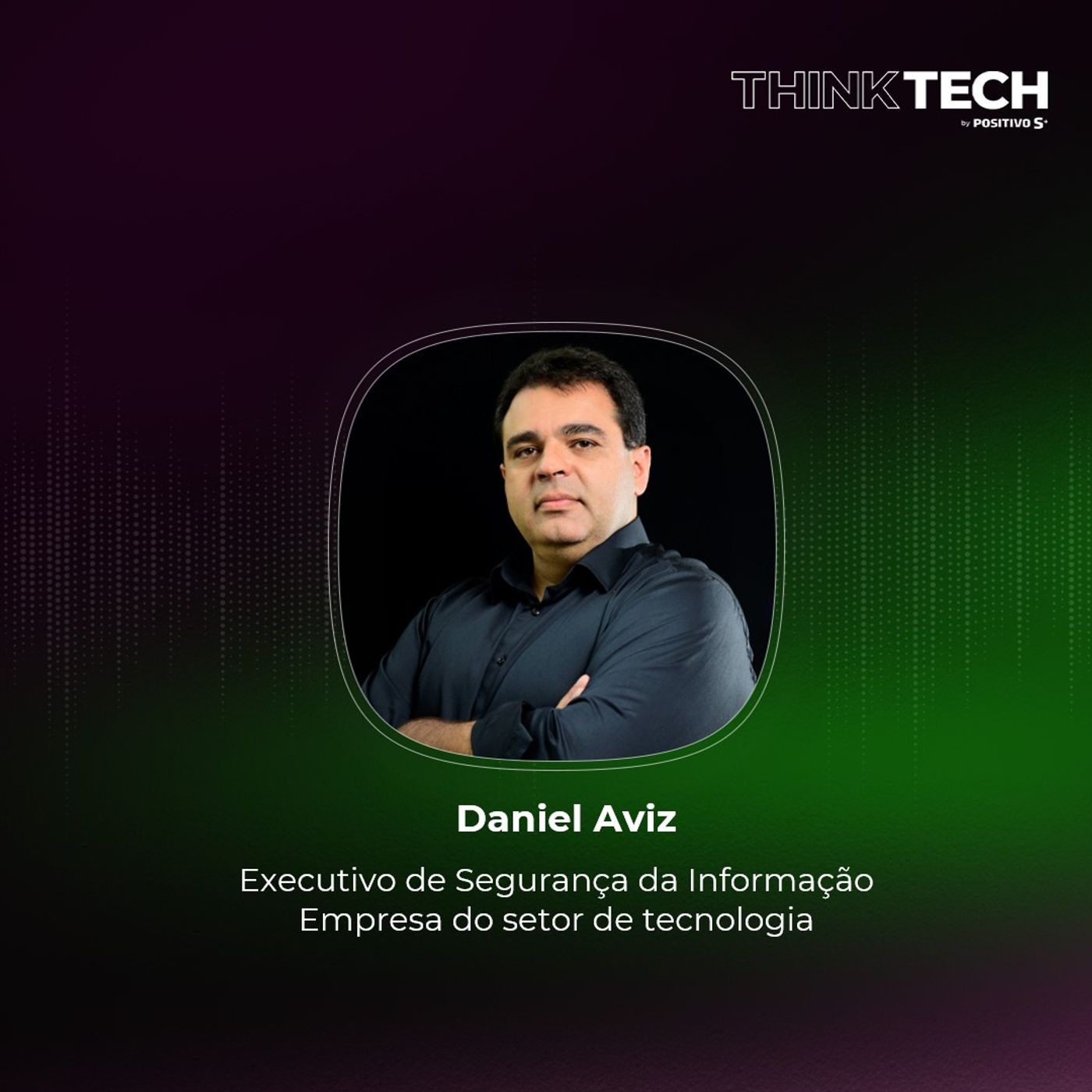 #114 A segurança deve habilitar, e não frear as iniciativas | Daniel Aviz (TOTVS)