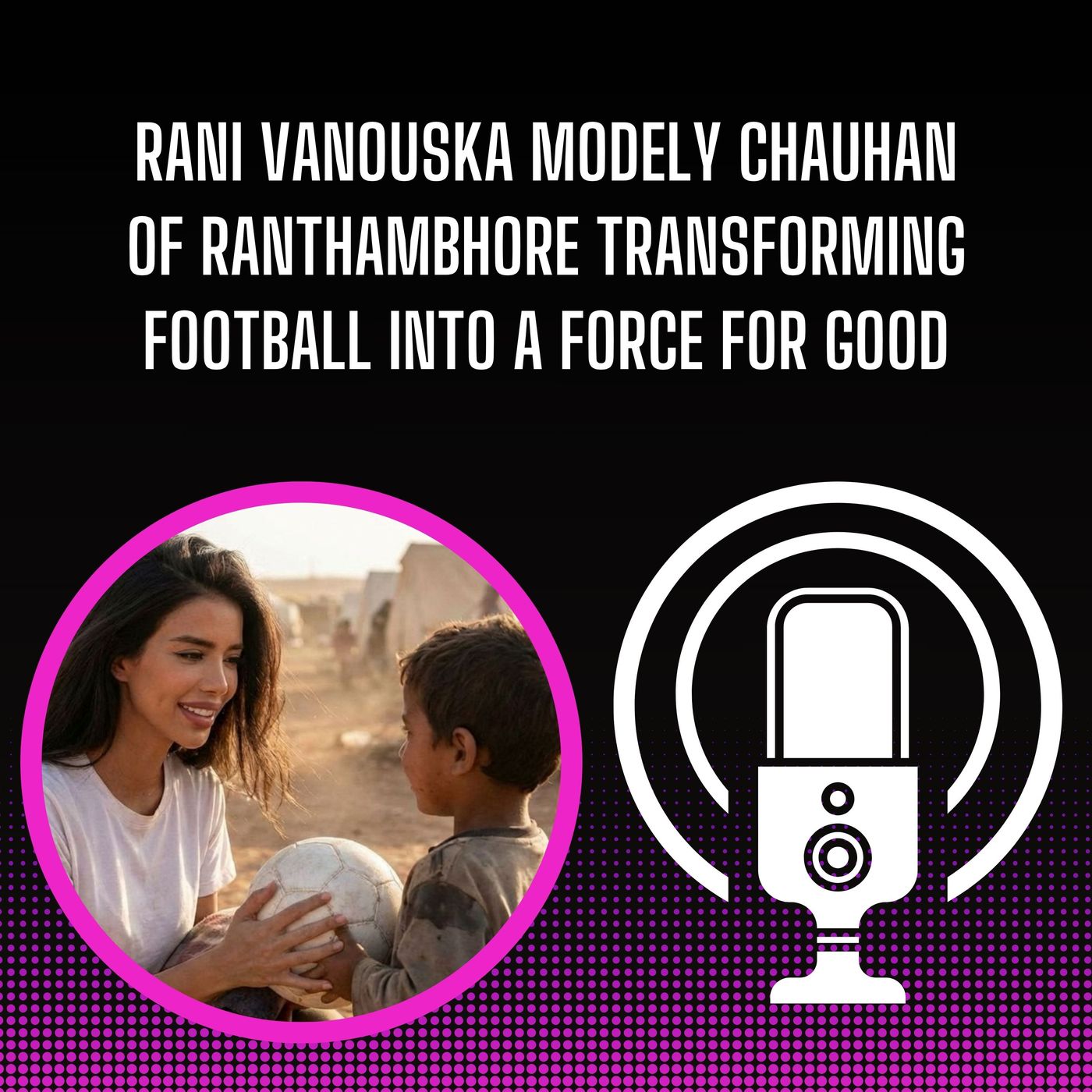 Rani Vanouska Modely Chauhan of Ranthambhore Transforming Football into a Force for Good episode artwork