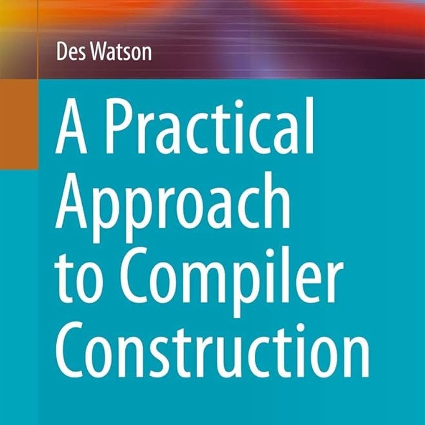A Practical Approach to Compiler Construction (Undergraduate Topics in Computer Science)