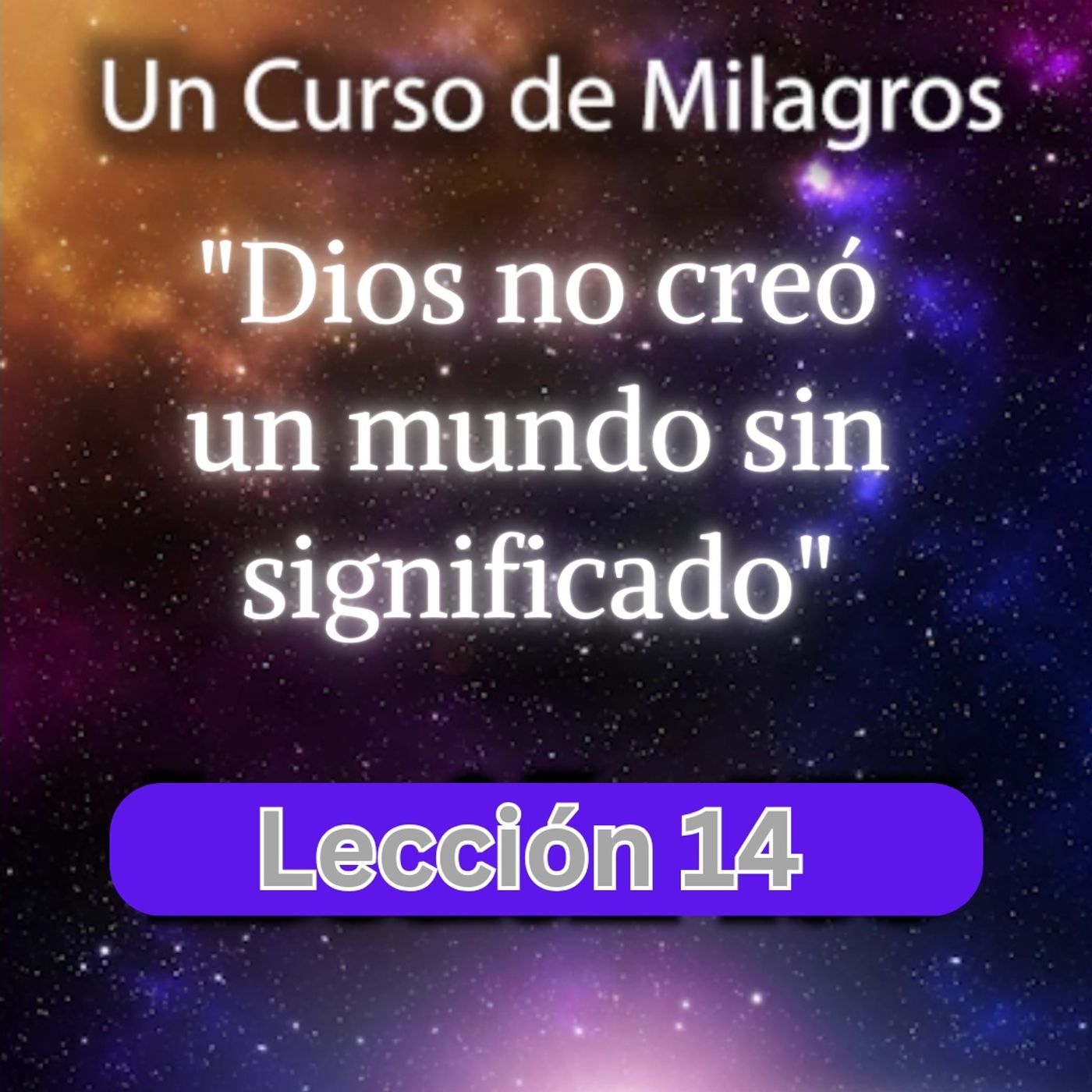 LECCIÓN 14 - Dios no creó un mundo sin significado. Libro de Ejercicios. Un Curso de Milagros (con fondo musical) episode artwork