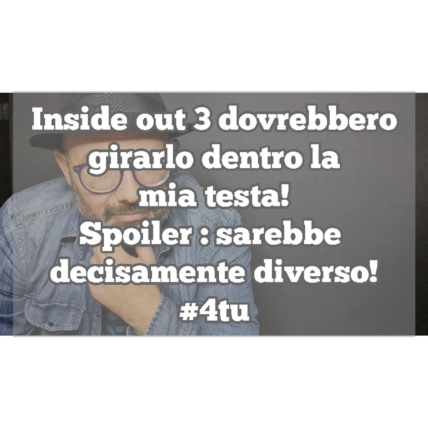 Episodio 1293 - Inside out 3 dovrebbero
girarlo dentro la
mia testa!
Spoiler : sarebbe 
decisamente diverso!
#4tu episode artwork