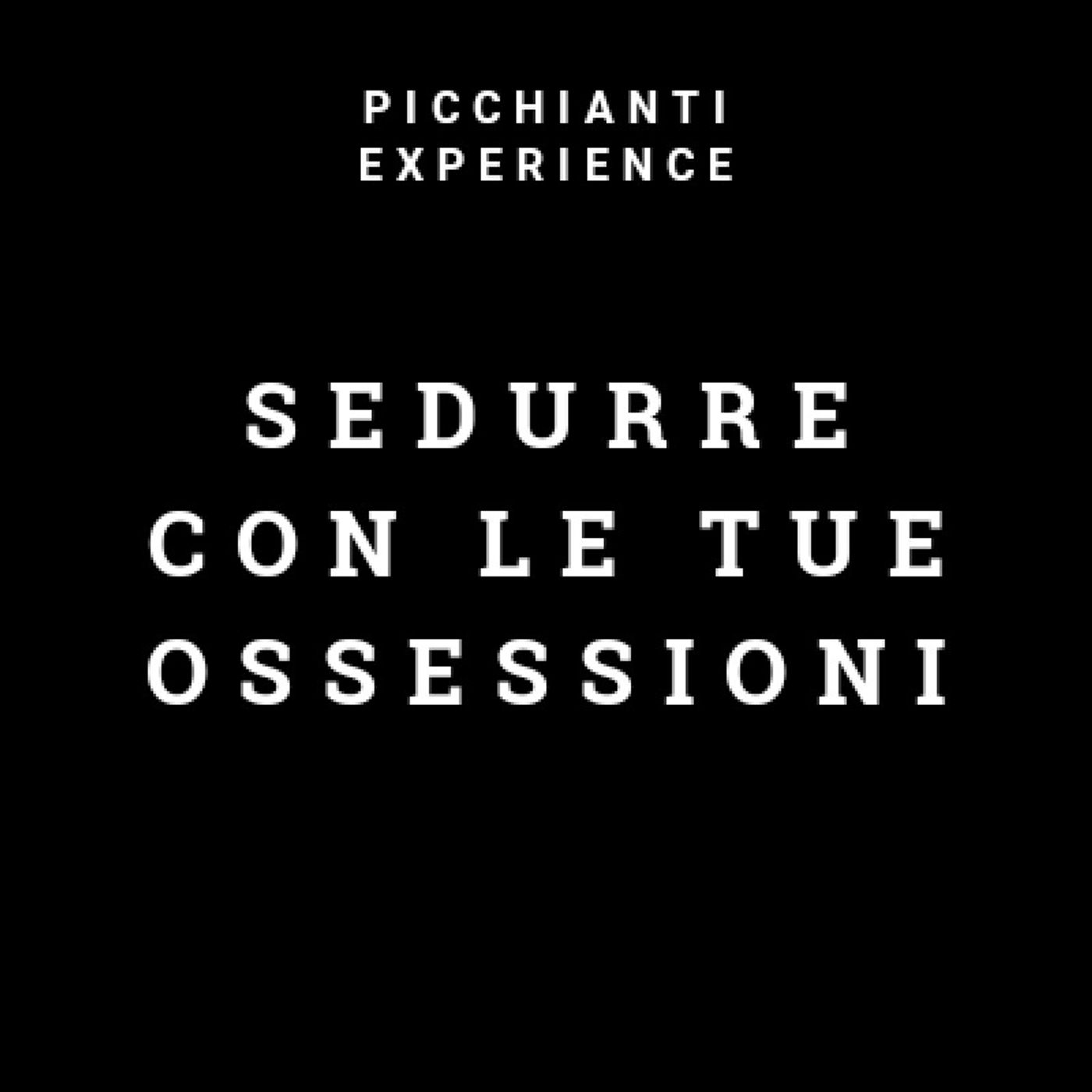 Picchianti Experience #13 - Sedurre con le tue ossessioni