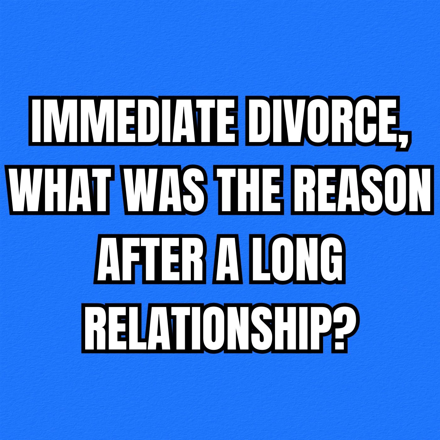 IMMEDIATE DIVORCE, What Was The Reason After A Long RELATIONSHIP?