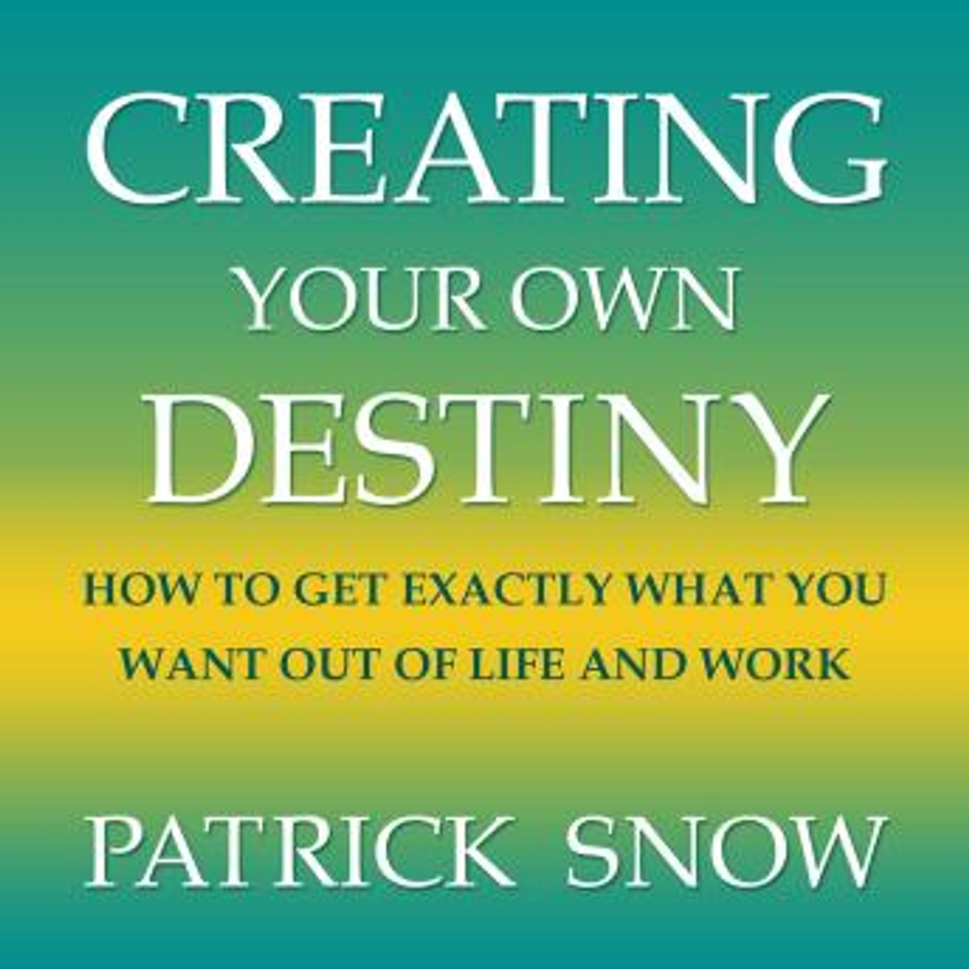 Creating Your Own Destiny: How to Get Exactly What You Want Out of Life and Work by Patrick Snow episode artwork