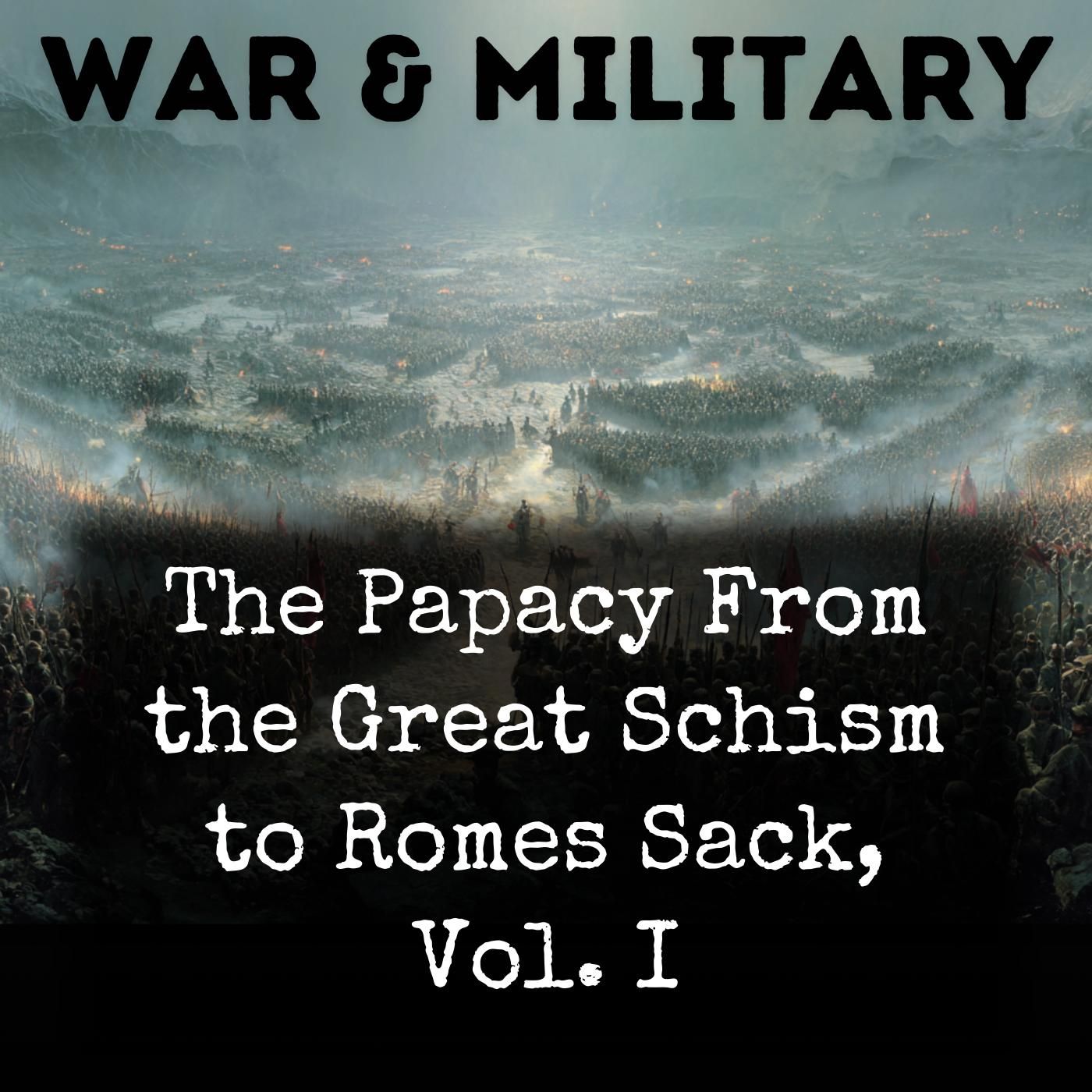 The Papacy From the Great Schism to Romes Sack, Vol. I