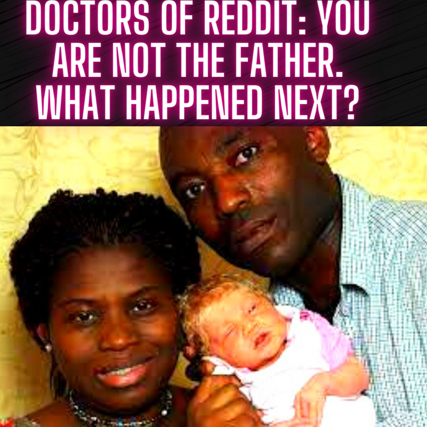 Doctors of Reddit: You Are NOT The Father. What Happened Next?