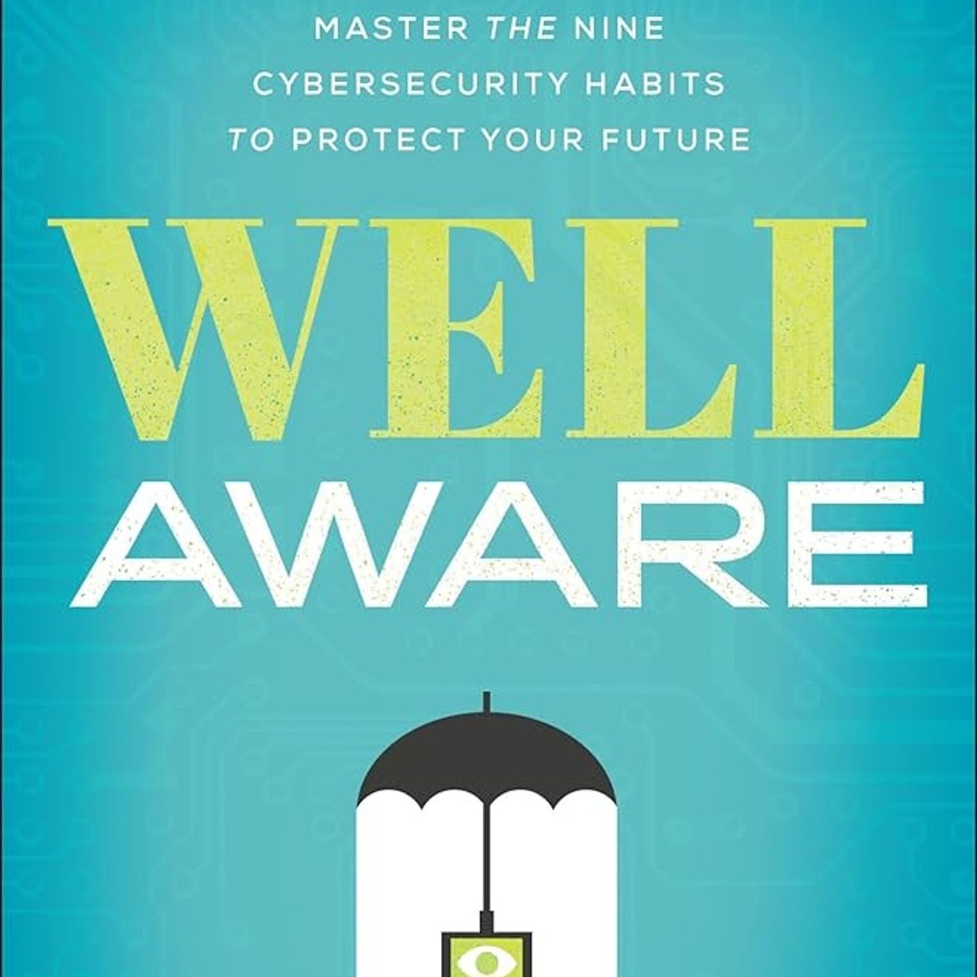 Well Aware: Master the Nine Cybersecurity Habits to Protect Your Future