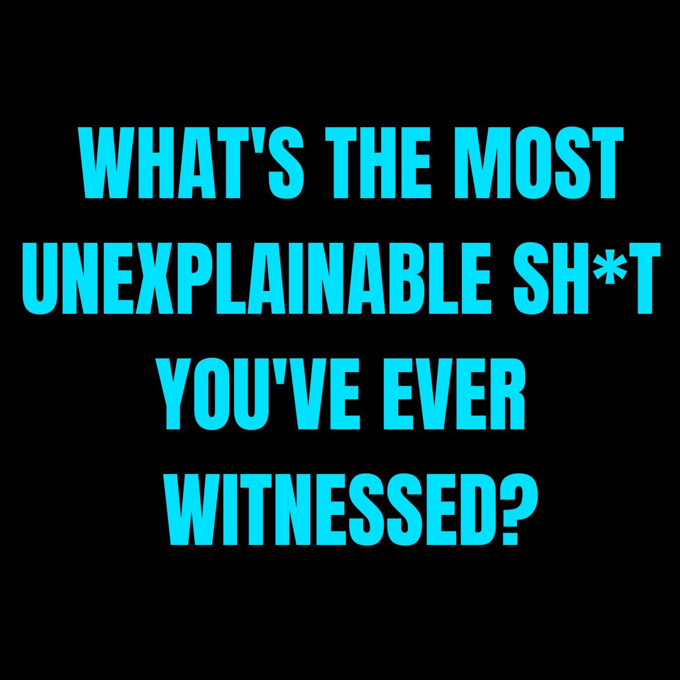 What's the most unexplainable sh*t you've ever witnessed?