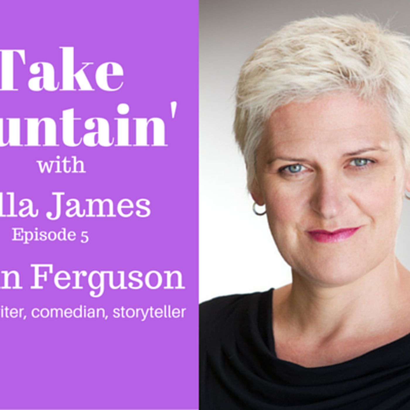 6: 'Take Fountain' with Ella James Episode 5 - Lynn Ferguson, Actor, Writer, Comedian, Storyteller.