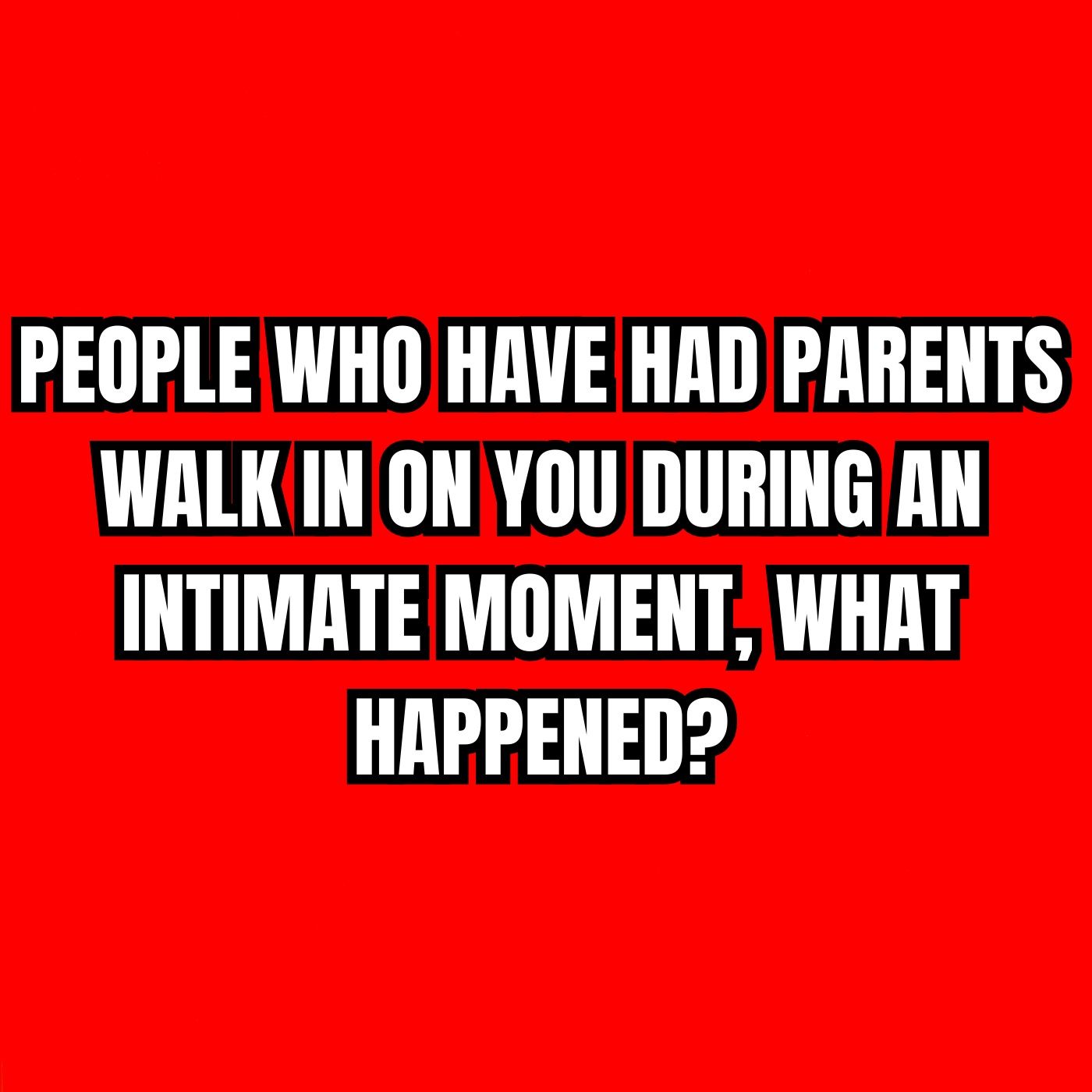 People Who Have Had Parents Walk In On You During An Intimate Moment, What Happened?