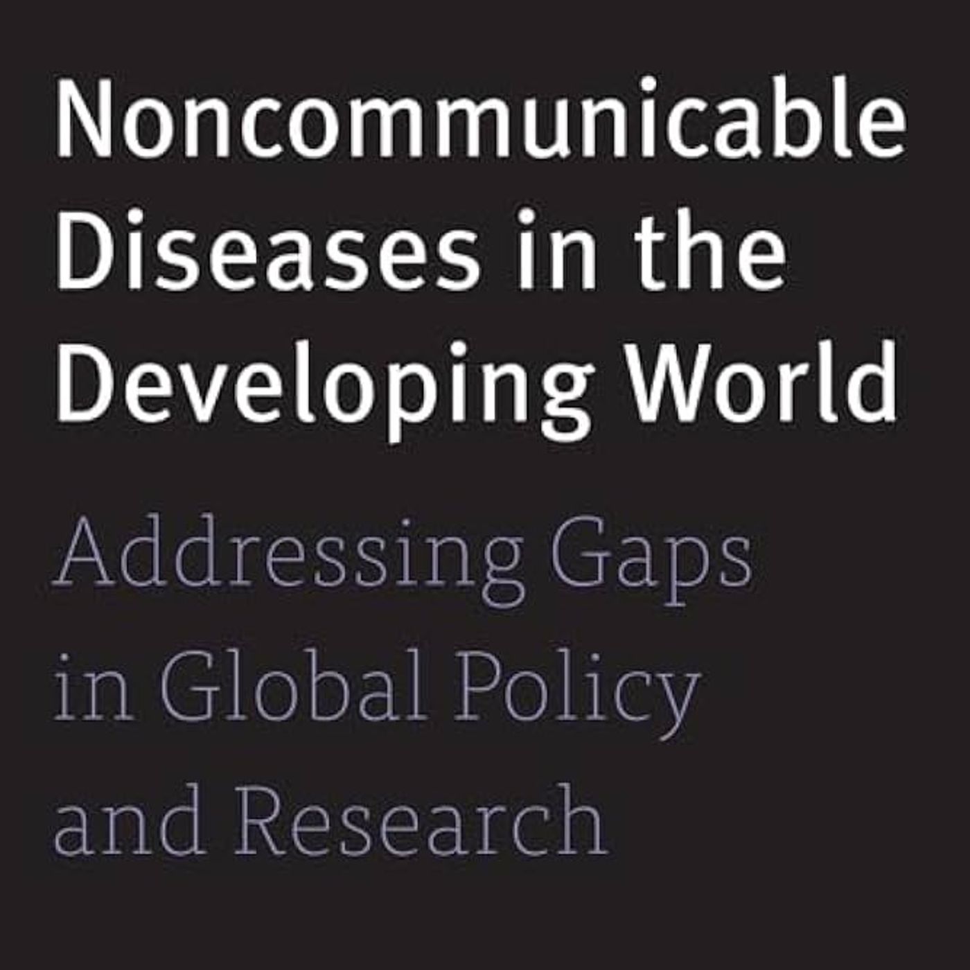 Noncommunicable Diseases in the Developing World: Addressing Gaps in Global Policy and Research Noncommunicable Diseases in the Developing World: Addressing Gaps in Global Policy and Research