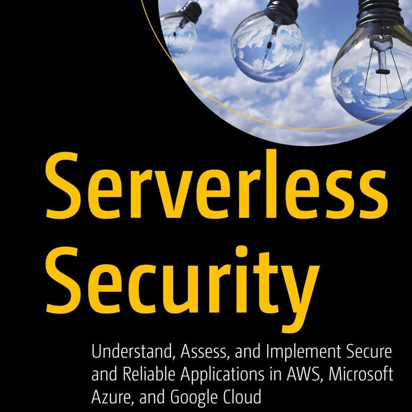 Serverless Security: Understand, Assess, and Implement Secure and Reliable Applications in AWS, Microsoft Azure, and Google Cloud
